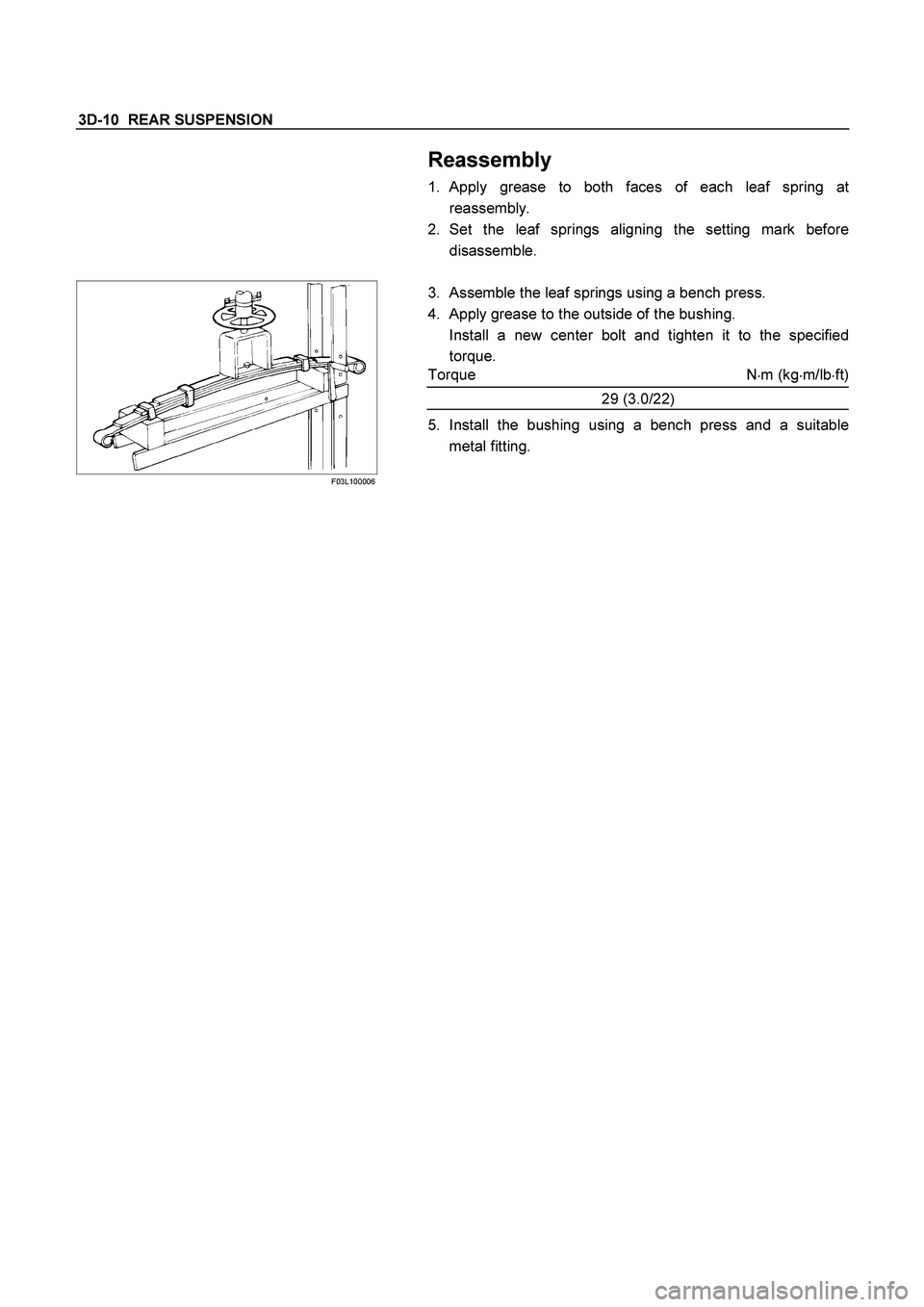 ISUZU TF SERIES 2004  Workshop Manual 3D-10  REAR SUSPENSION 
  Reassembly 
1. Apply grease to both faces of each leaf spring at
reassembly. 
2. Set the leaf springs aligning the setting mark before 
disassemble. 
 
 F03L100006 
 
3.  Ass