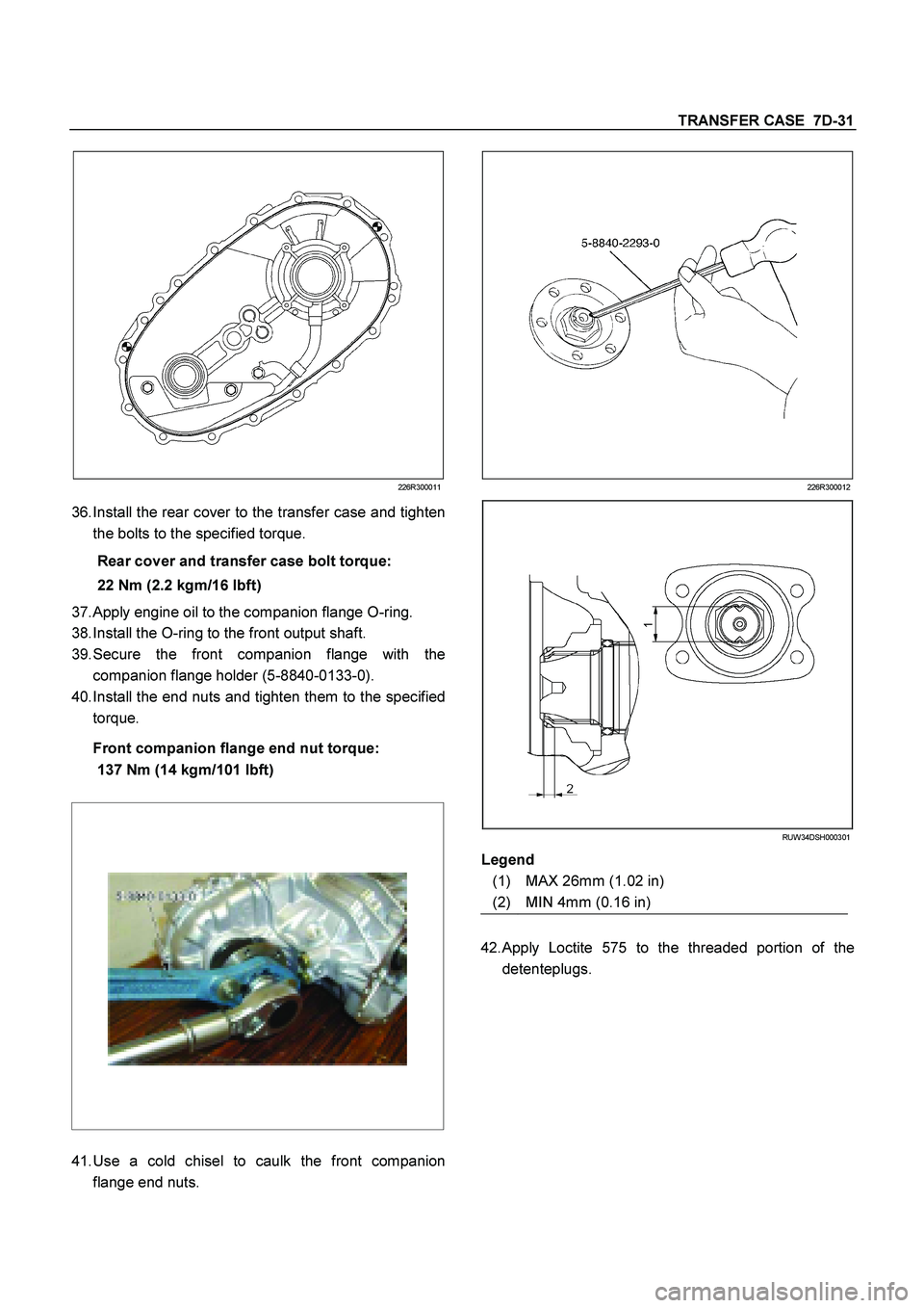 ISUZU TF SERIES 2004  Workshop Manual TRANSFER CASE  7D-31
 
226R300011
36. 
Install the rear cover to the transfer case and tighten 
the bolts to the specified torque. 
Rear cover and transfer case bolt torque: 
22 Nm (2.2 kgm/16 lbft) 
