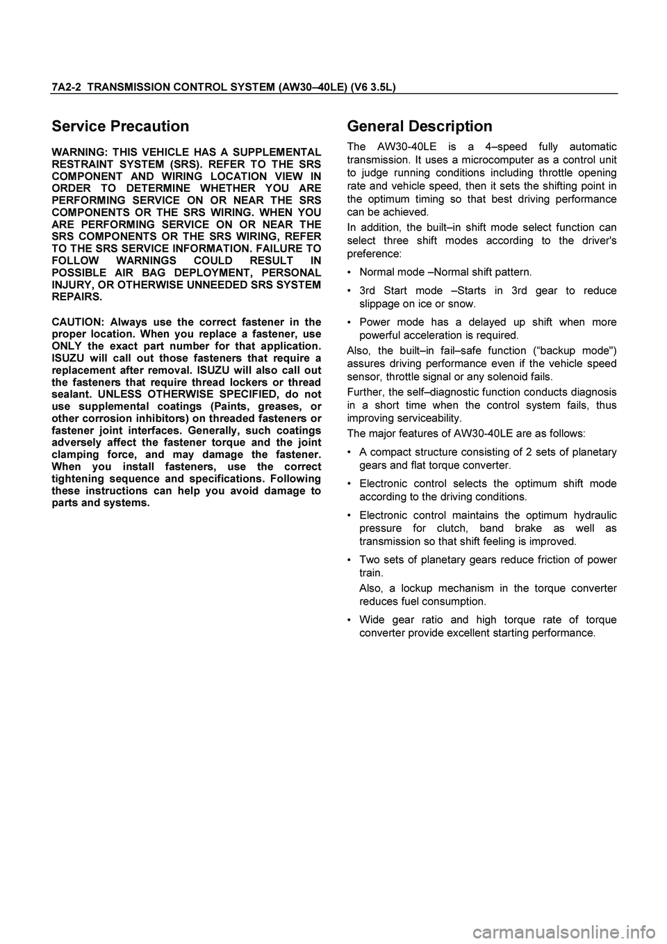 ISUZU TF SERIES 2004 User Guide 7A2-2 TRANSMISSION CONTROL SYSTEM (AW30 –40LE) (V6 3.5L)
Service Precaution
WARNING: THIS VEHICLE HAS A SUPPLEMENTAL
RESTRAINT SYSTEM (SRS). REFER TO THE SRS
COMPONENT AND WIRING LOCATION V ISUZU TF SERIES 2004 User Guide 7A2-2 TRANSMISSION CONTROL SYSTEM (AW30 –40LE) (V6 3.5L)
Service Precaution
WARNING: THIS VEHICLE HAS A SUPPLEMENTAL
RESTRAINT SYSTEM (SRS). REFER TO THE SRS
COMPONENT AND WIRING LOCATION V