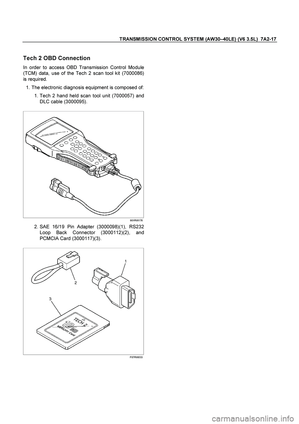 ISUZU TF SERIES 2004 Service Manual TRANSMISSION CONTROL SYSTEM (AW30 –40LE) (V6 3.5L)  7A2-17 
 
Tech 2 OBD Connection 
In order to access OBD Transmission Control Module 
(TCM) data, use of the Tech 2 scan tool kit (7000086) 
is req