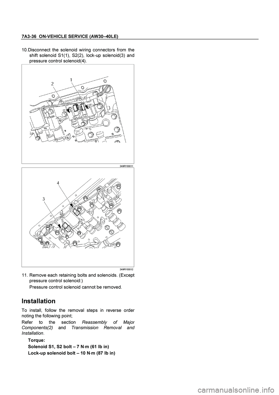 ISUZU TF SERIES 2004 Workshop Manual 7A3-36 ON-VEHICLE SERVICE (AW30 –40LE)
10.Disconnect the solenoid wiring connectors from the
shift solenoid S1(1), S2(2), lock-up solenoid(3) and
pressure control solenoid(4).
249RY 0 ISUZU TF SERIES 2004 Workshop Manual 7A3-36 ON-VEHICLE SERVICE (AW30 –40LE)
10.Disconnect the solenoid wiring connectors from the
shift solenoid S1(1), S2(2), lock-up solenoid(3) and
pressure control solenoid(4).
249RY 0