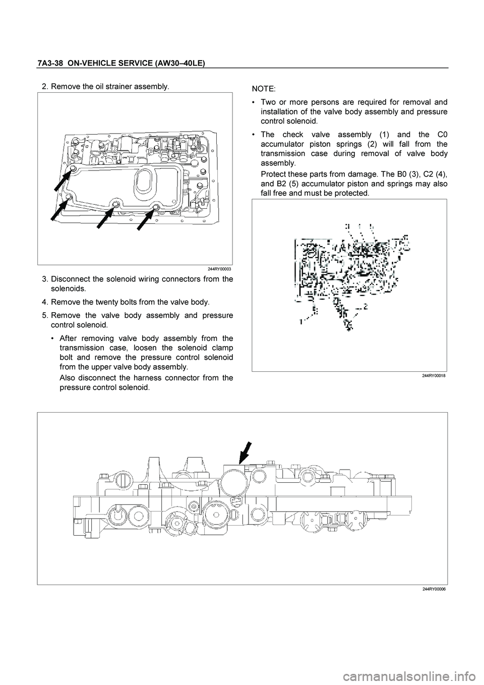 ISUZU TF SERIES 2004  Workshop Manual 7A3-38  ON-VEHICLE SERVICE (AW30 –40LE) 
 
 2. Remove the oil strainer assembly. 
   
  
 
 
244RY 00003
   3. Disconnect the solenoid wiring connectors from the 
solenoids.  
  4. Remove the twenty