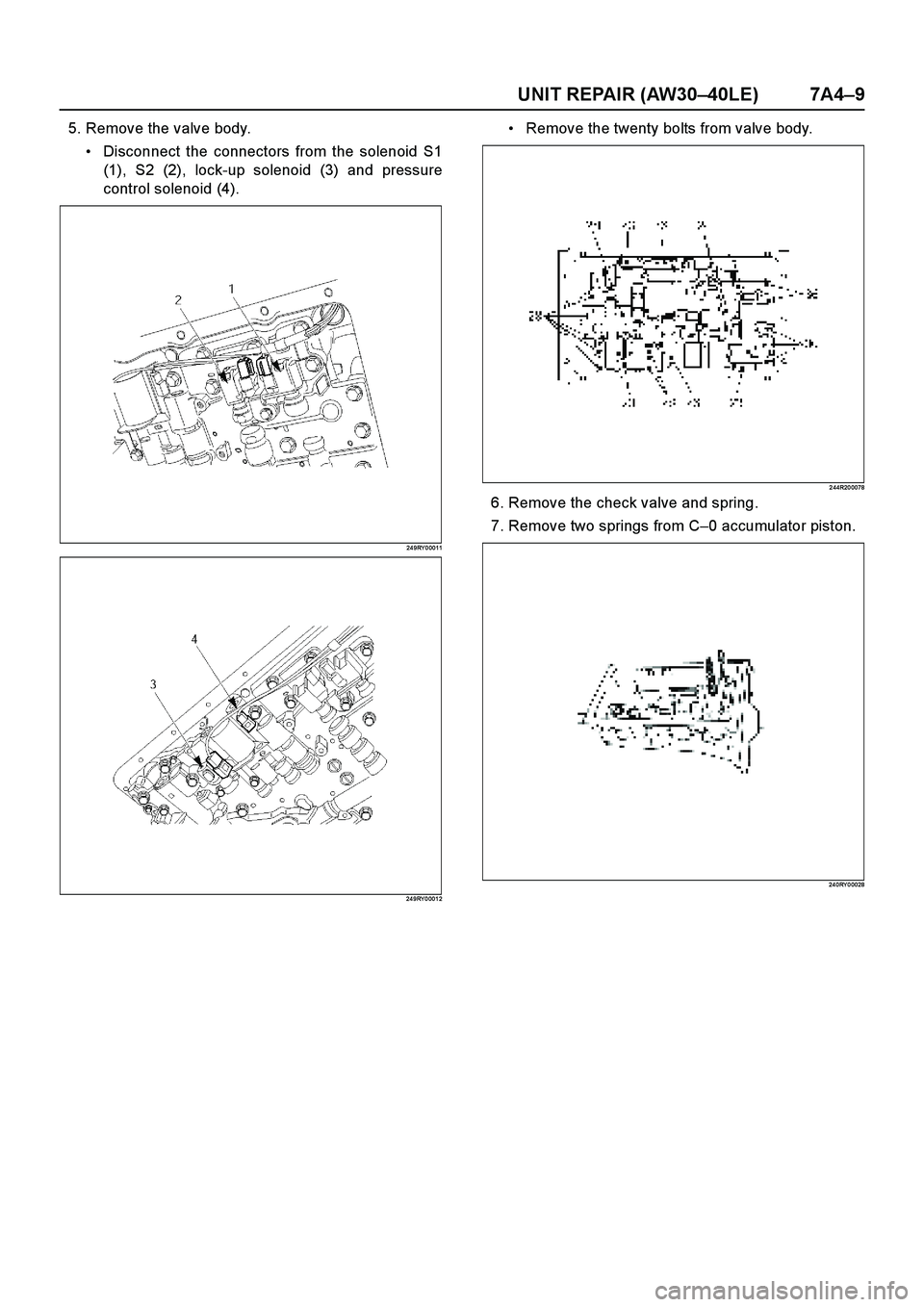 ISUZU TF SERIES 2004  Workshop Manual UNIT REPAIR (AW30–40LE) 7A4–9
5. Remove the valve body.
Disconnect the connectors from the solenoid S1
(1), S2 (2), lock-up solenoid (3) and pressure
control solenoid (4).
24 9RY 0 0011
24 9RY 0 