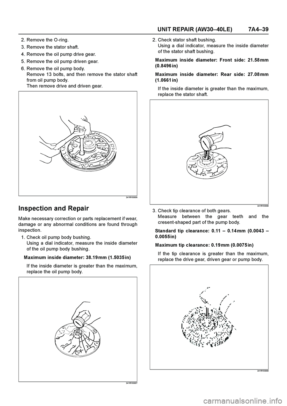 ISUZU TF SERIES 2004  Workshop Manual UNIT REPAIR (AW30–40LE) 7A4–39
2. Remove the O-ring.
3. Remove the stator shaft.
4. Remove the oil pump drive gear.
5. Remove the oil pump driven gear.
6. Remove the oil pump body.
Remove 13 bolts