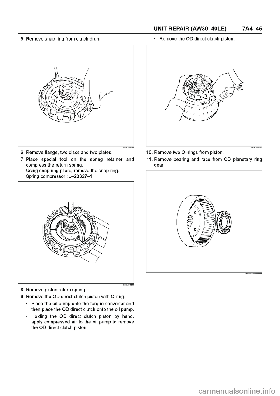 ISUZU TF SERIES 2004 Workshop Manual UNIT REPAIR (AW30–40LE) 7A4–45
5. Remove snap ring from clutch drum.
2 52L10 000 6
6. Remove flange, two discs and two plates.
7. Place special tool on the spring retainer and
compress the return ISUZU TF SERIES 2004 Workshop Manual UNIT REPAIR (AW30–40LE) 7A4–45
5. Remove snap ring from clutch drum.
2 52L10 000 6
6. Remove flange, two discs and two plates.
7. Place special tool on the spring retainer and
compress the return
