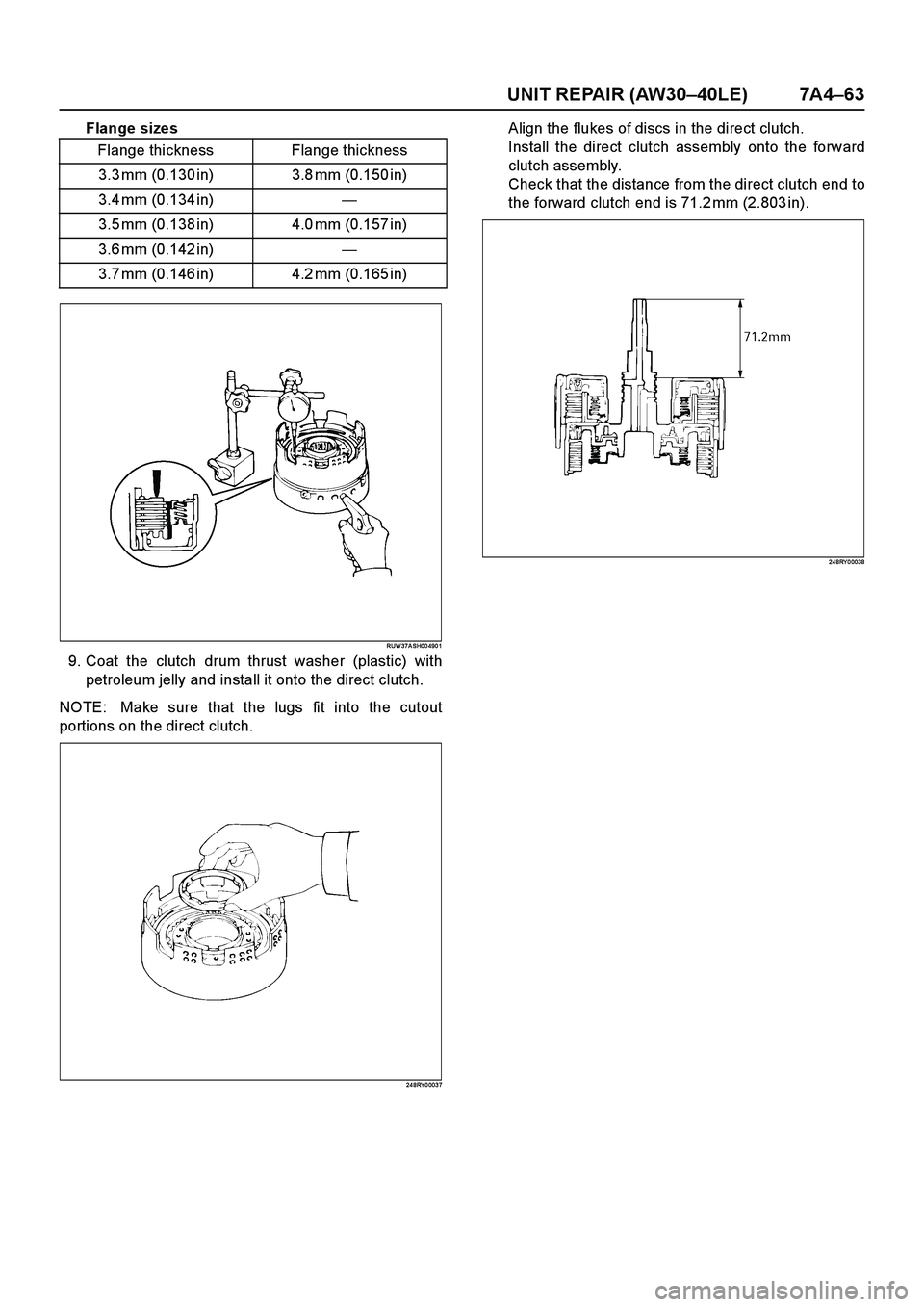 ISUZU TF SERIES 2004 Workshop Manual UNIT REPAIR (AW30–40LE) 7A4–63
Flange sizes
RUW 37A SH00 490 1
9. Coat the clutch drum thrust washer (plastic) with
petroleum jelly and install it onto the direct clutch.
NOTE: Make sure that the ISUZU TF SERIES 2004 Workshop Manual UNIT REPAIR (AW30–40LE) 7A4–63
Flange sizes
RUW 37A SH00 490 1
9. Coat the clutch drum thrust washer (plastic) with
petroleum jelly and install it onto the direct clutch.
NOTE: Make sure that the