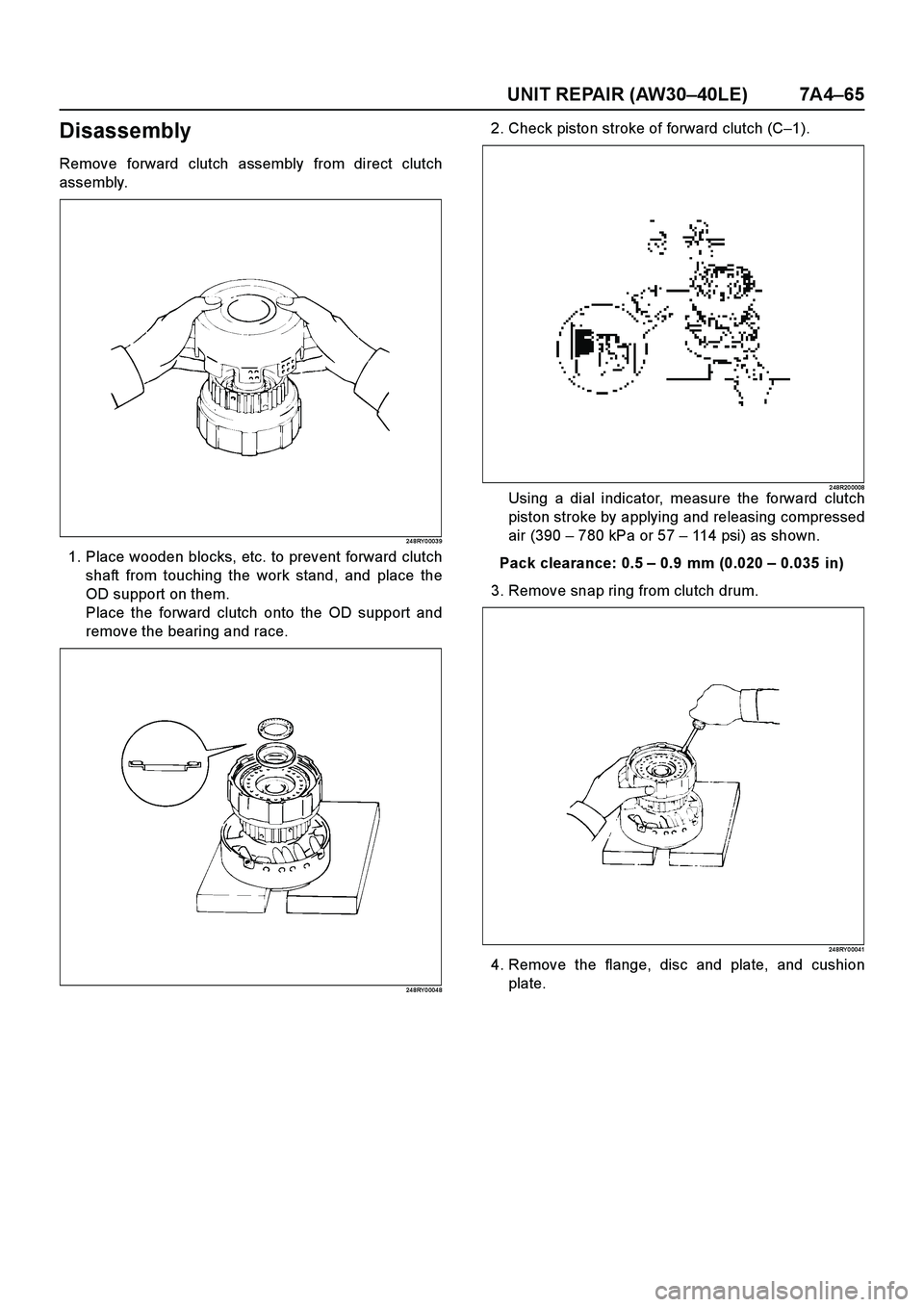 ISUZU TF SERIES 2004 Workshop Manual UNIT REPAIR (AW30–40LE) 7A4–65
Disassembly
Remove forward clutch assembly from direct clutch
assembly.
24 8RY 0 003 9
1. Place wooden blocks, etc. to prevent forward clutch
shaft from touching the ISUZU TF SERIES 2004 Workshop Manual UNIT REPAIR (AW30–40LE) 7A4–65
Disassembly
Remove forward clutch assembly from direct clutch
assembly.
24 8RY 0 003 9
1. Place wooden blocks, etc. to prevent forward clutch
shaft from touching the