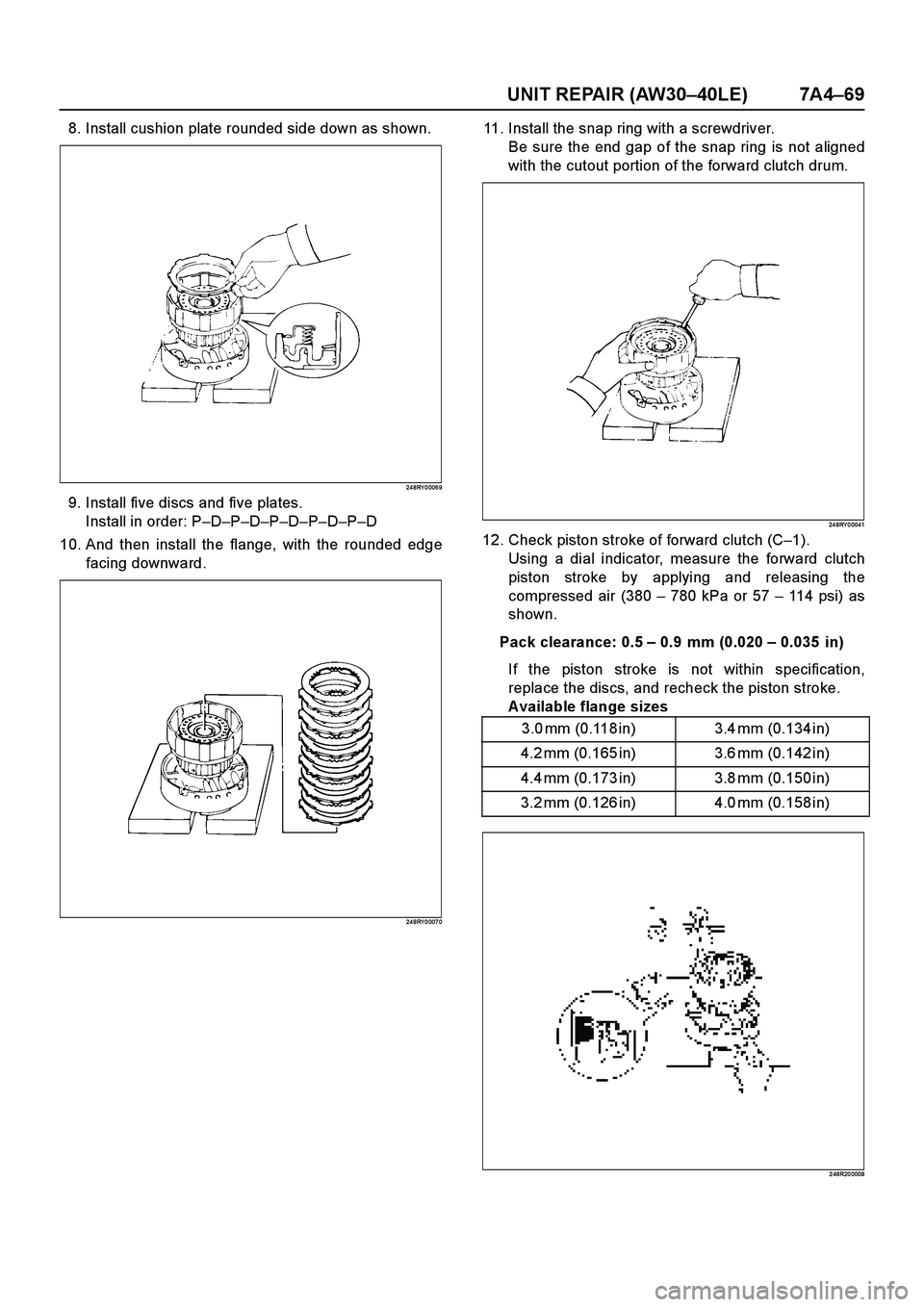 ISUZU TF SERIES 2004 Workshop Manual UNIT REPAIR (AW30–40LE) 7A4–69
8. Install cushion plate rounded side down as shown.
24 8RY 0 006 9
9. Install five discs and five plates.
Install in order: P–D–P–D–P–D–P–D–P–D
10 ISUZU TF SERIES 2004 Workshop Manual UNIT REPAIR (AW30–40LE) 7A4–69
8. Install cushion plate rounded side down as shown.
24 8RY 0 006 9
9. Install five discs and five plates.
Install in order: P–D–P–D–P–D–P–D–P–D
10