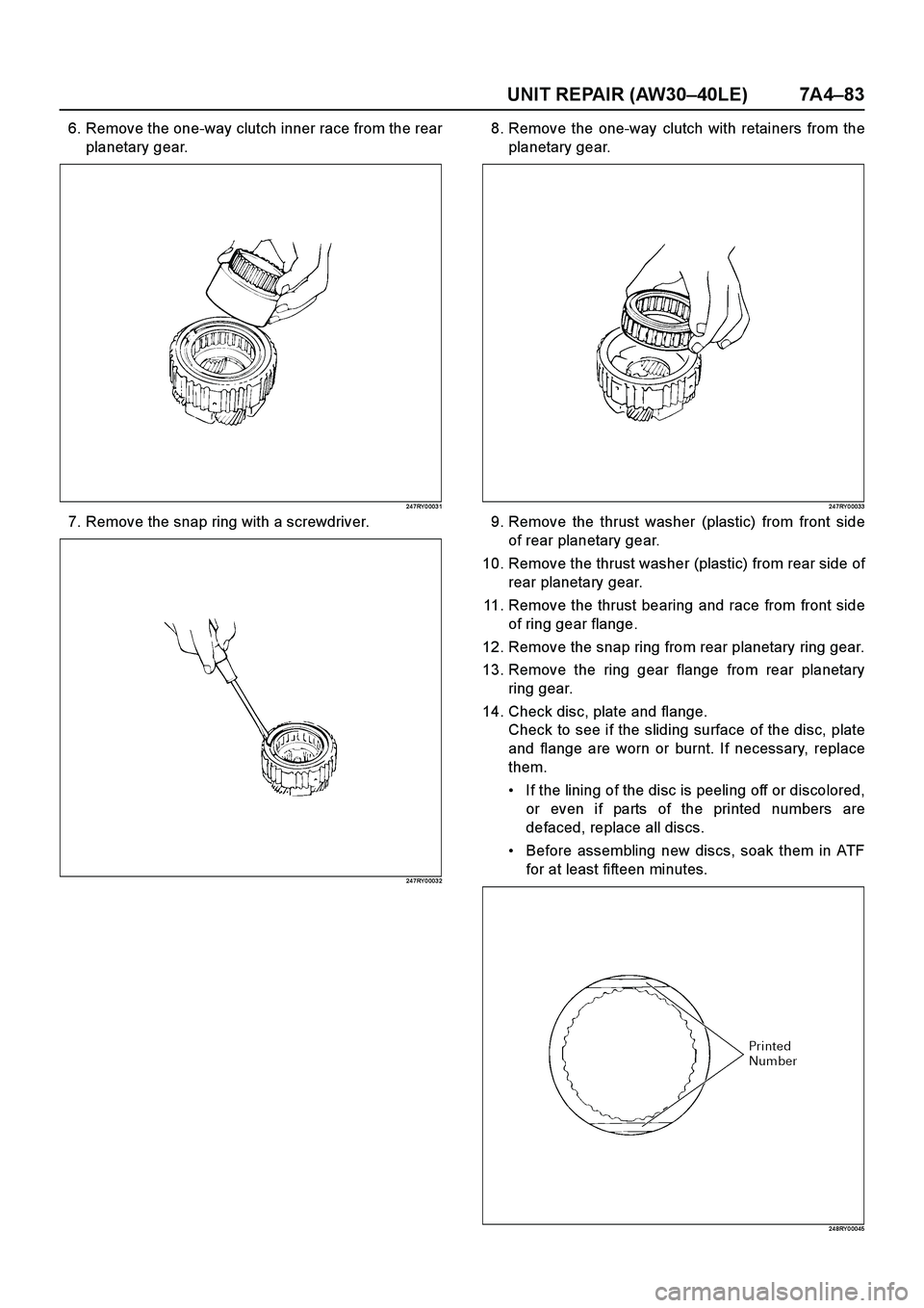 ISUZU TF SERIES 2004  Workshop Manual UNIT REPAIR (AW30–40LE) 7A4–83
6. Remove the one-way clutch inner race from the rear
planetary gear.
24 7RY 0 003 1
7. Remove the snap ring with a screwdriver.
24 7RY 0 003 2
8. Remove the one-way