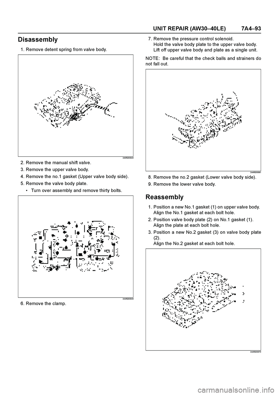 ISUZU TF SERIES 2004  Workshop Manual UNIT REPAIR (AW30–40LE) 7A4–93
Disassembly
1. Remove detent spring from valve body.
2 40R20 004 0
2. Remove the manual shift valve.
3. Remove the upper valve body.
4. Remove the no.1 gasket (Upper