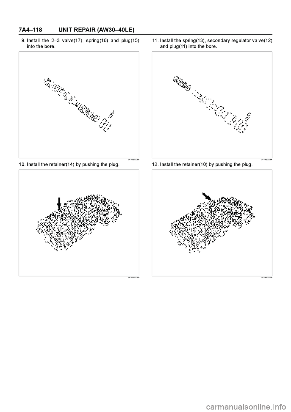 ISUZU TF SERIES 2004  Workshop Manual 7A4–118 UNIT REPAIR (AW30–40LE)
9. Install the 2–3 valve(17), spring(16) and plug(15)
into the bore.
2 43R20 005 8
10. Install the retainer(14) by pushing the plug.
2 43R20 006 9
11. Install the