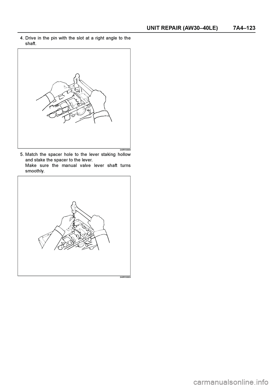 ISUZU TF SERIES 2004  Workshop Manual UNIT REPAIR (AW30–40LE) 7A4–123
4. Drive in the pin with the slot at a right angle to the
shaft.
24 9RY 0 000 6
5. Match the spacer hole to the lever staking hollow
and stake the spacer to the lev