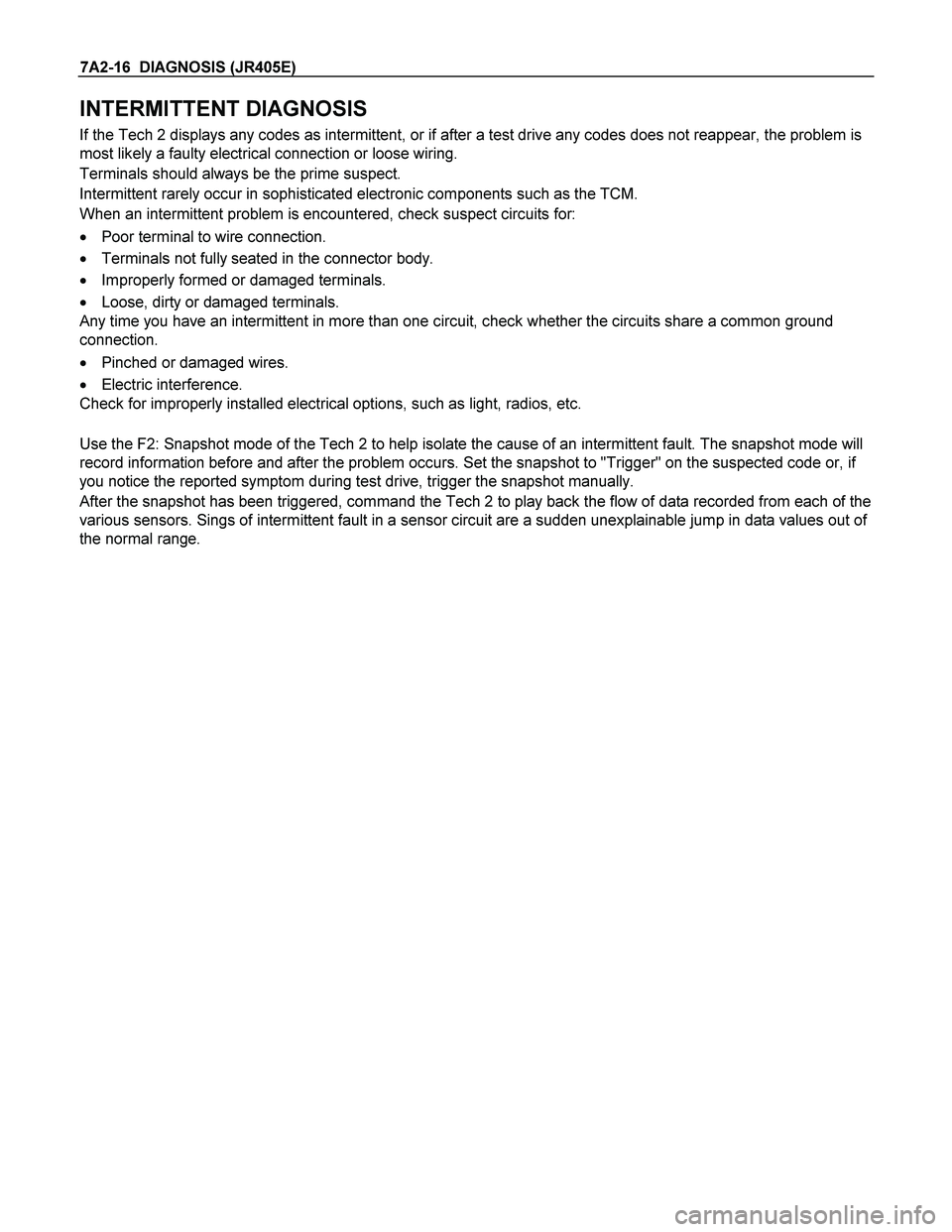ISUZU TF SERIES 2004 Workshop Manual 7A2-16 DIAGNOSIS (JR405E)
INTERMITTENT DIAGNOSIS
If the Tech 2 displays any codes as intermittent, or if after a test drive any codes does not reappear, the problem is
most likely a faulty electri ISUZU TF SERIES 2004 Workshop Manual 7A2-16 DIAGNOSIS (JR405E)
INTERMITTENT DIAGNOSIS
If the Tech 2 displays any codes as intermittent, or if after a test drive any codes does not reappear, the problem is
most likely a faulty electri