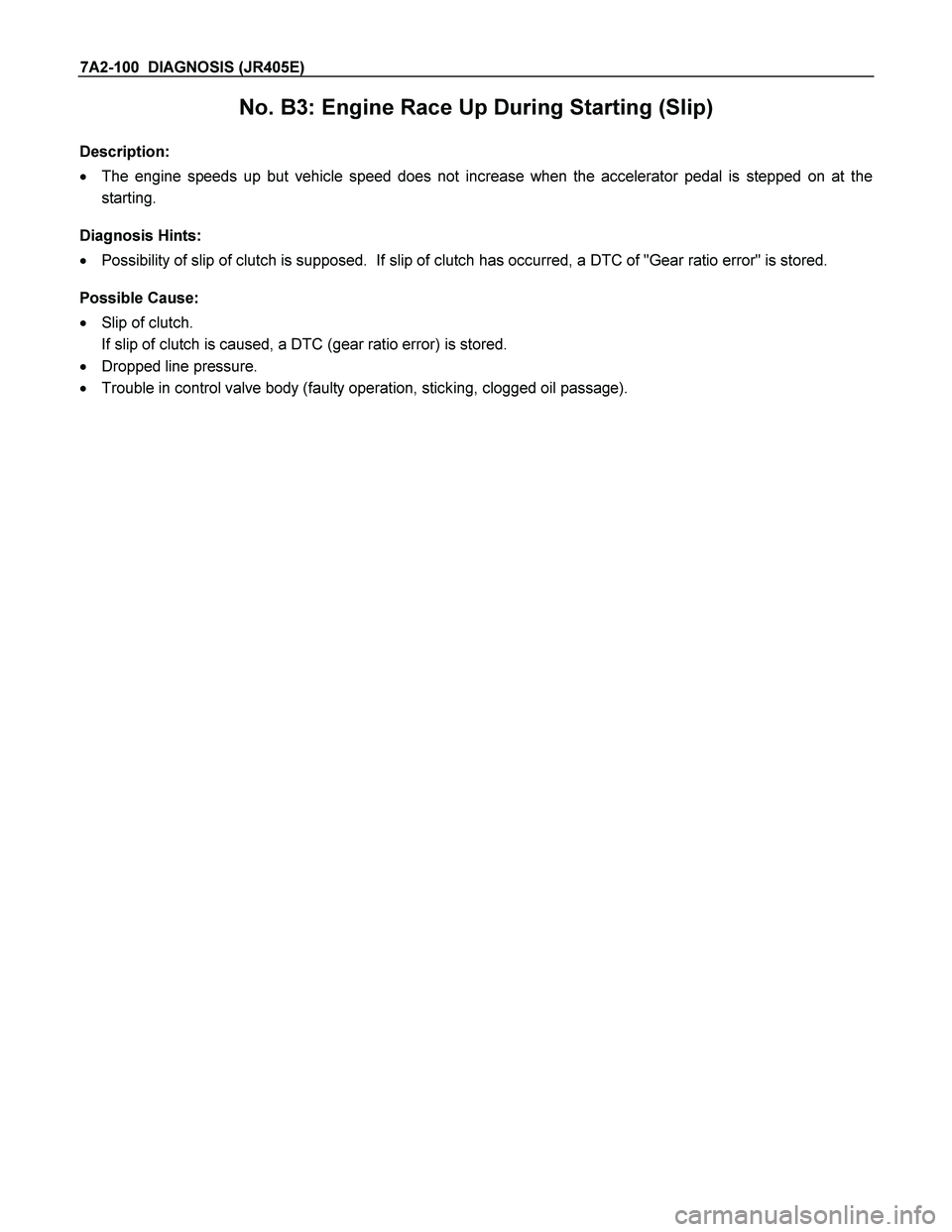 ISUZU TF SERIES 2004  Workshop Manual 7A2-100  DIAGNOSIS (JR405E) 
No. B3: Engine Race Up During Starting (Slip) 
 
Description: 
  The engine speeds up but vehicle speed does not increase when the accelerator pedal is stepped on at the 