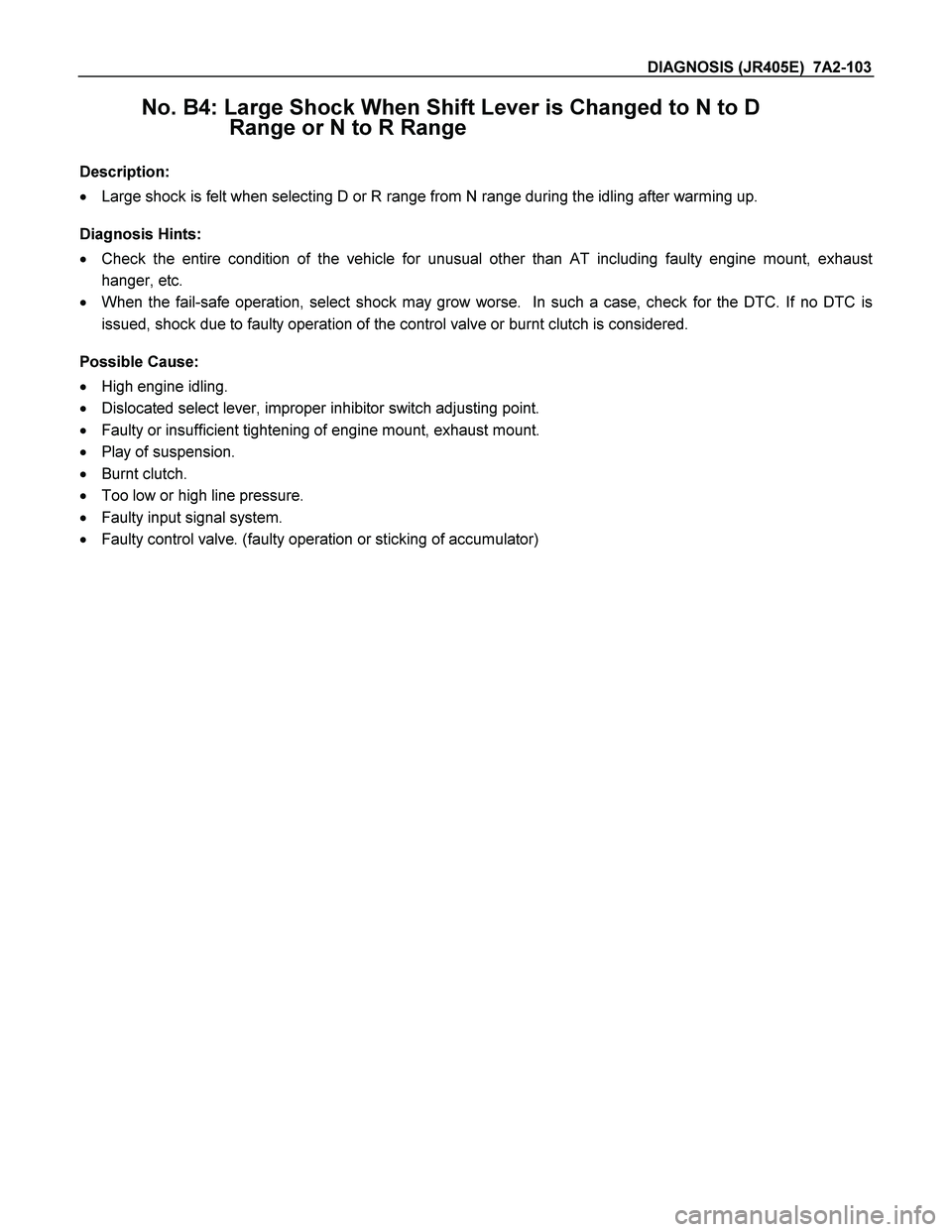 ISUZU TF SERIES 2004  Workshop Manual DIAGNOSIS (JR405E)  7A2-103 
No. B4: Large Shock When Shift Lever is Changed to N to D 
Range or N to R Range 
 
Description: 
  Large shock is felt when selecting D or R range from N range during th