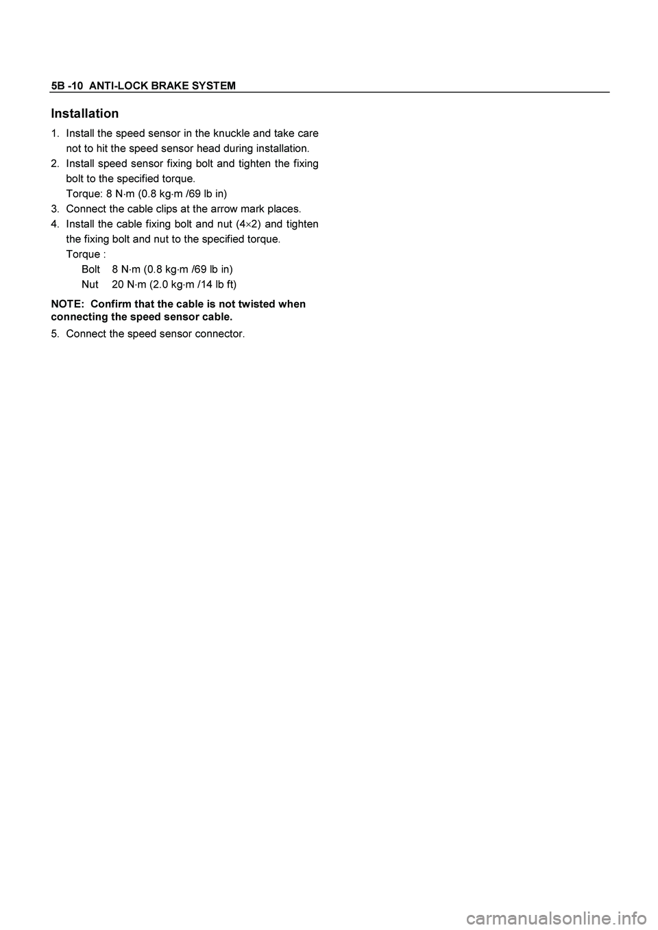 ISUZU TF SERIES 2004  Workshop Manual 5B -10  ANTI-LOCK BRAKE SYSTEM  
 
Installation 
1.  Install the speed sensor in the knuckle and take care
not to hit the speed sensor head during installation.
2.  Install speed sensor fixing bolt an