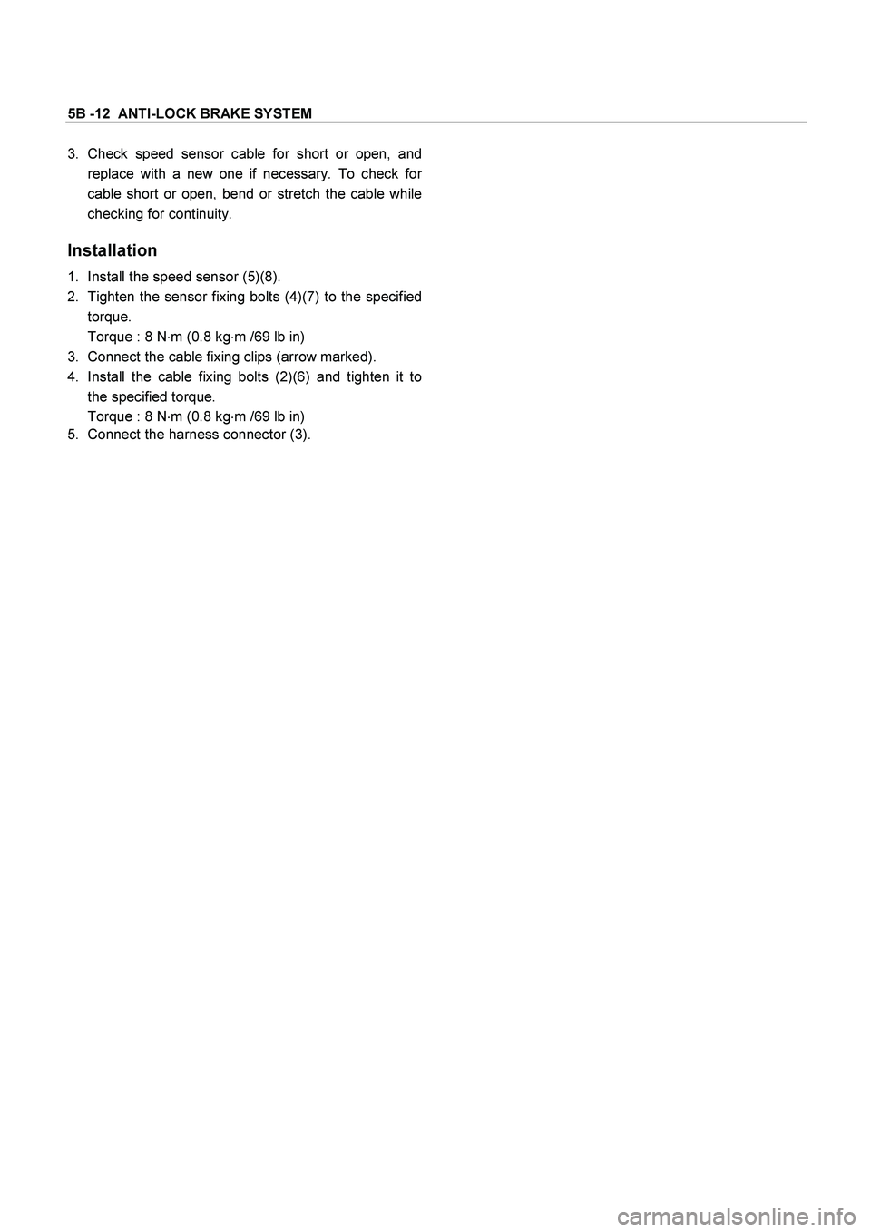 ISUZU TF SERIES 2004  Workshop Manual 5B -12  ANTI-LOCK BRAKE SYSTEM  
 
3.  Check speed sensor cable for short or open, and 
replace with a new one if necessary. To check fo
r
cable short or open, bend or stretch the cable while
checking
