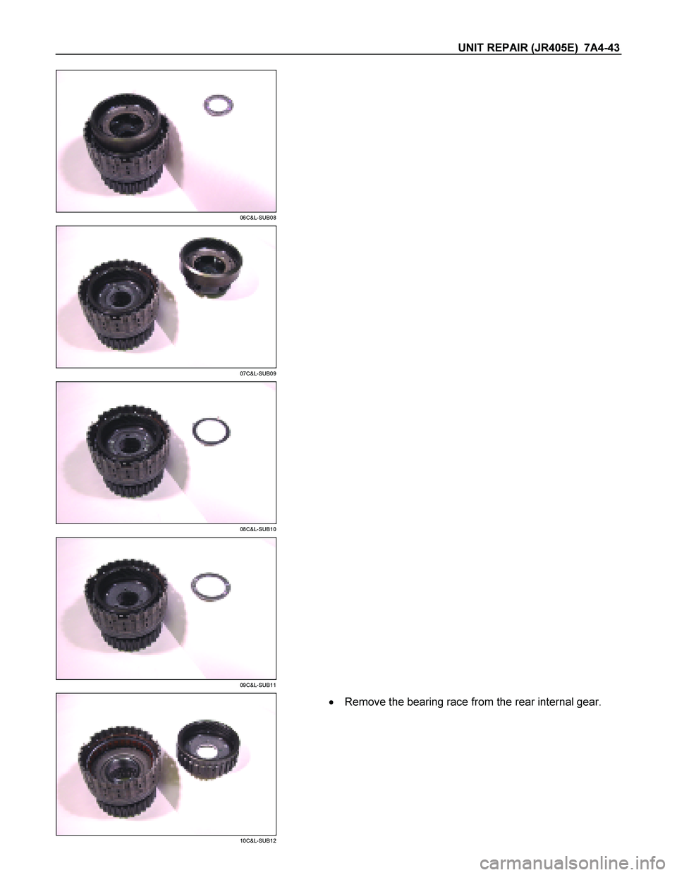 ISUZU TF SERIES 2004  Workshop Manual UNIT REPAIR (JR405E)  7A4-43 
 
06C&L-SUB08 
   
 
07C&L-SUB09 
  
 
08C&L-SUB10 
  
 
09C&L-SUB11 
  
 
10C&L-SUB12 
    Remove the bearing race from the rear internal gear.  
  