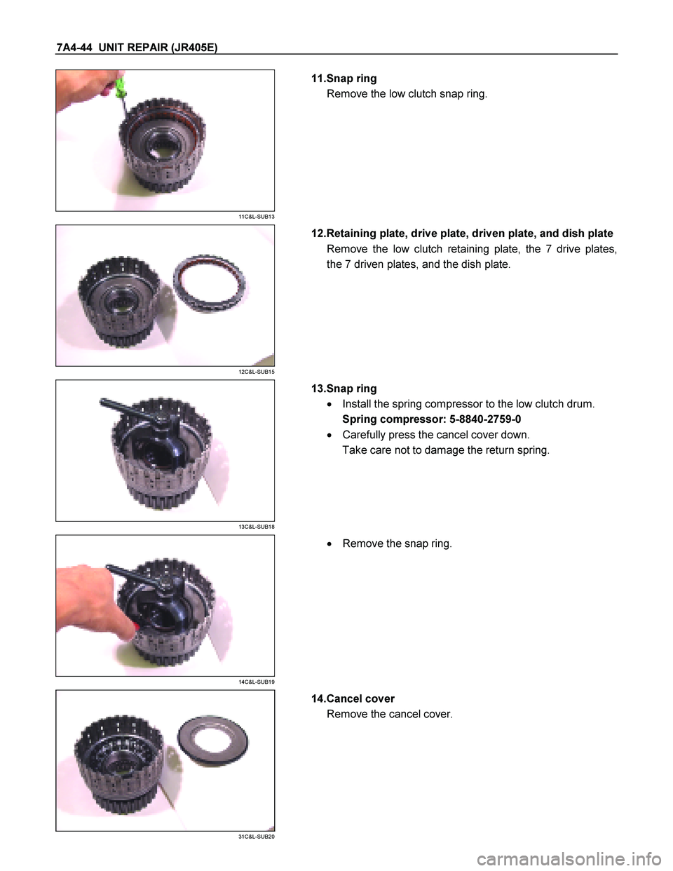 ISUZU TF SERIES 2004  Workshop Manual 7A4-44  UNIT REPAIR (JR405E) 
 
11C&L-SUB13 
  
   11.Snap ring  
Remove the low clutch snap ring. 
 
 
12C&L-SUB15 
  
   12.Retaining plate, drive plate, driven plate, and dish plate 
Remove the low