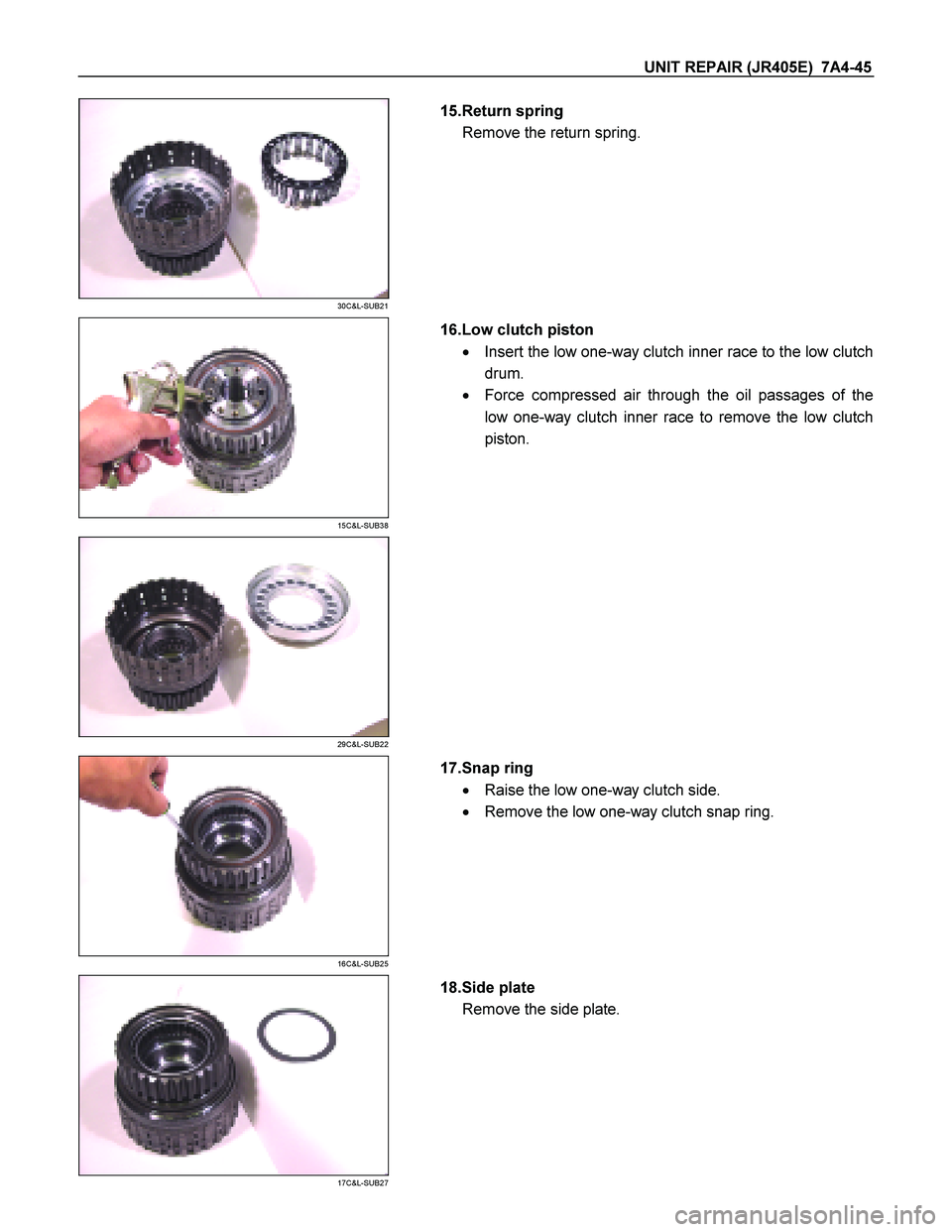 ISUZU TF SERIES 2004  Workshop Manual UNIT REPAIR (JR405E)  7A4-45 
 
30C&L-SUB21 
  
   15.Return spring  
Remove the return spring. 
 
 
15C&L-SUB38 
  
   16.Low clutch piston  
   Insert the low one-way clutch inner race to the low c