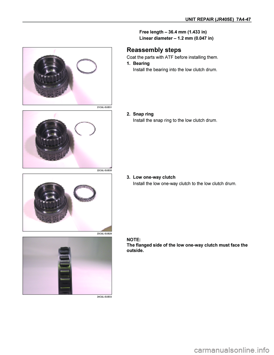 ISUZU TF SERIES 2004  Workshop Manual UNIT REPAIR (JR405E)  7A4-47 
Free length  – 36.4 mm (1.433 in)  
Linear diameter   – 1.2 mm (0.047 in)   
 
 
21C&L-SUB31 
  
 Reassembly steps 
Coat the parts with ATF before installing them.  
