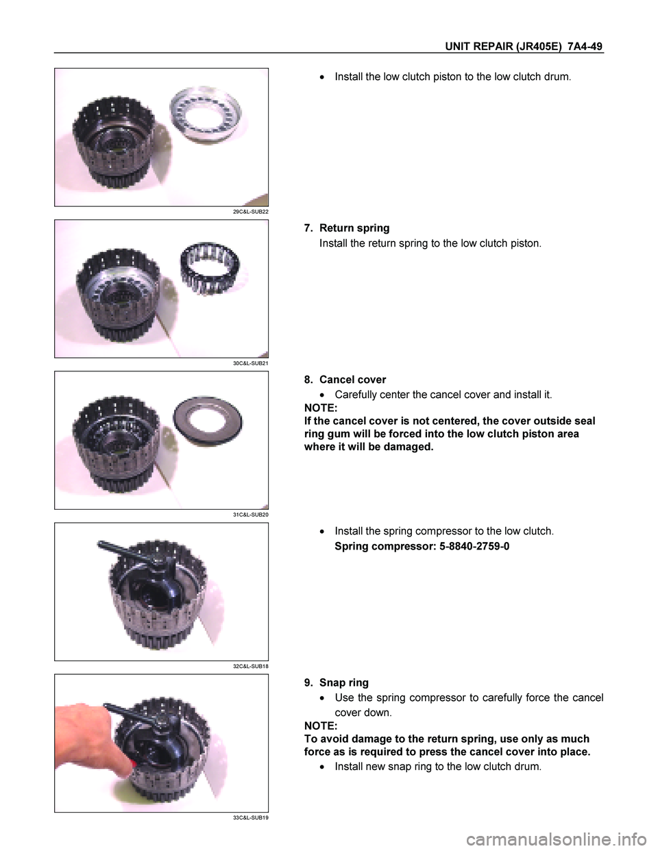ISUZU TF SERIES 2004  Workshop Manual UNIT REPAIR (JR405E)  7A4-49 
 
29C&L-SUB22 
  
    
  Install the low clutch piston to the low clutch drum.  
 
 
30C&L-SUB21 
  
   7.  Return spring   
Install the return spring to the low clutch 