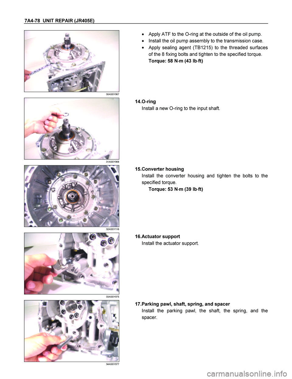 ISUZU TF SERIES 2004  Workshop Manual 7A4-78  UNIT REPAIR (JR405E) 
 
30ASSY067 
  
    
  Apply ATF to the O-ring at the outside of the oil pump.  
    Install the oil pump assembly to the transmission case.  
   
Apply sealing agent 