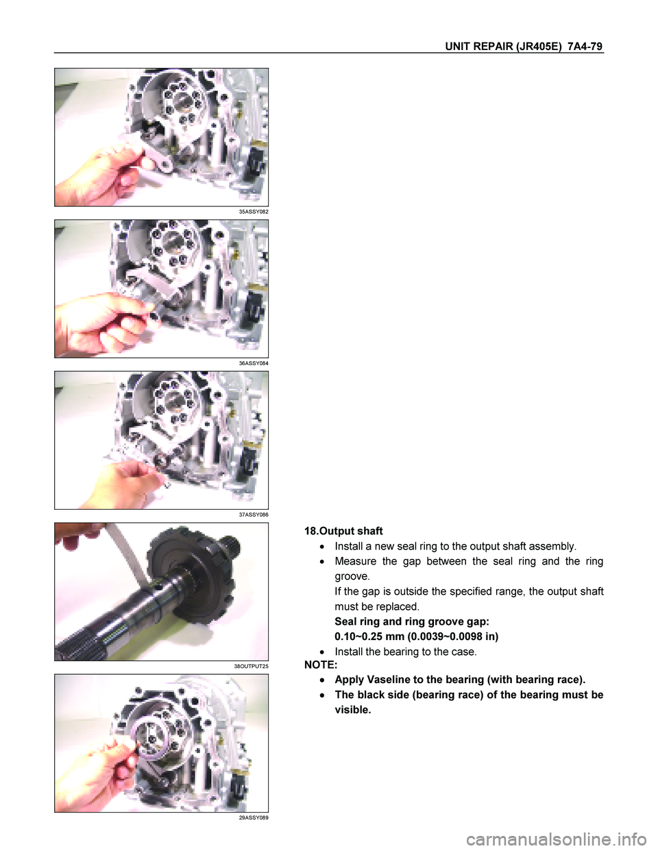 ISUZU TF SERIES 2004  Workshop Manual UNIT REPAIR (JR405E)  7A4-79 
 
35ASSY082 
   
 
36ASSY084 
  
 
37ASSY086 
  
 
38OUTPUT25 
  
 
 
29ASSY089 
   18.Output shaft  
   Install a new seal ring to the output shaft assembly.  
    Mea