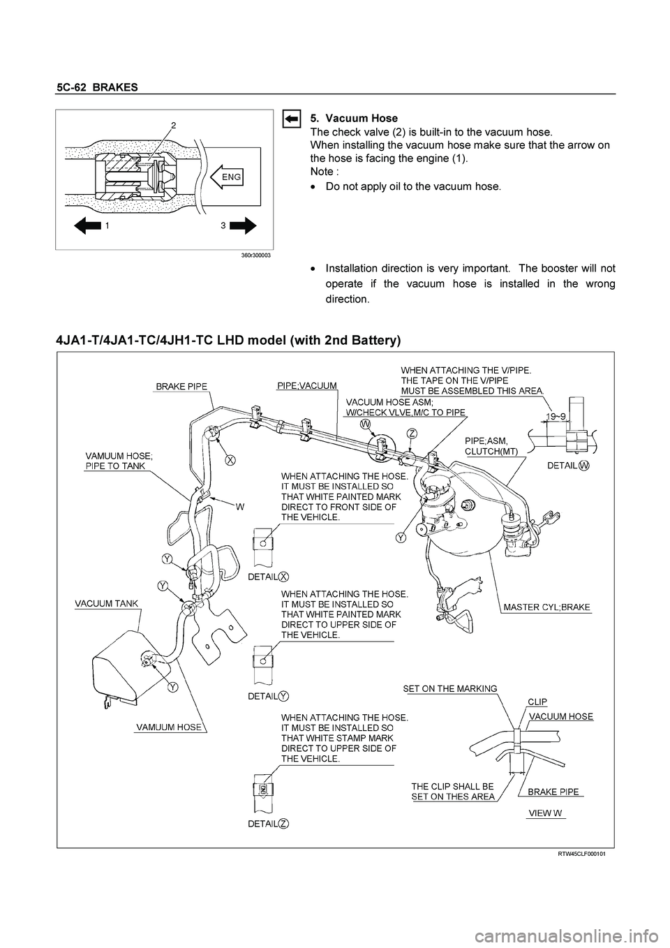 ISUZU TF SERIES 2004  Workshop Manual 5C-62  BRAKES 
 360r300003 
5. Vacuum Hose 
The check valve (2) is built-in to the vacuum hose. 
When installing the vacuum hose make sure that the arrow on 
the hose is facing the engine (1). 
Note :
