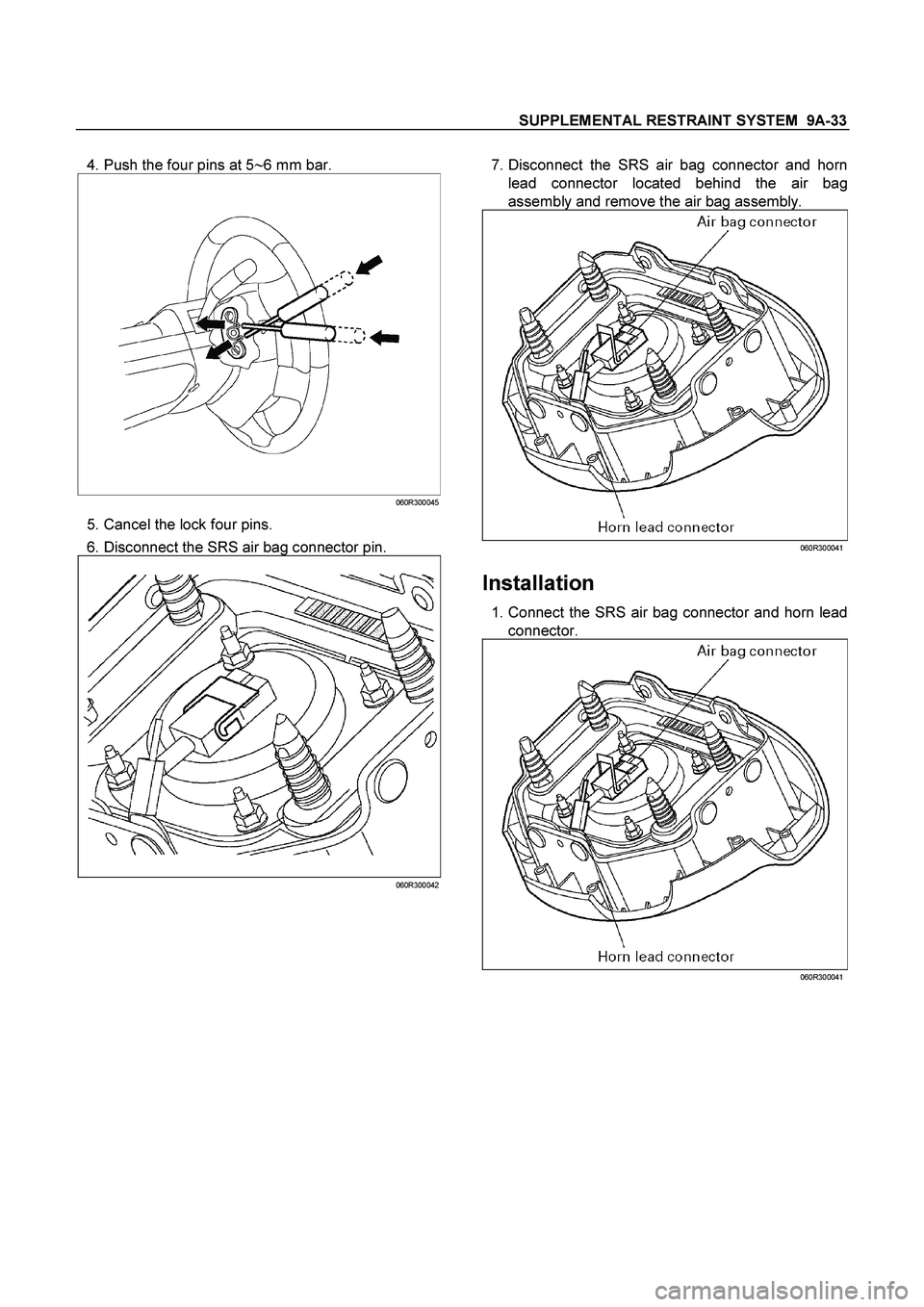 ISUZU TF SERIES 2004  Workshop Manual SUPPLEMENTAL RESTRAINT SYSTEM  9A-33
 
  4. Push the four pins at 56 mm bar. 
060R300045
  5. Cancel the lock four pins. 
  6. Disconnect the SRS air bag connector pin. 
 
060R300042
 
  
  7. Discon