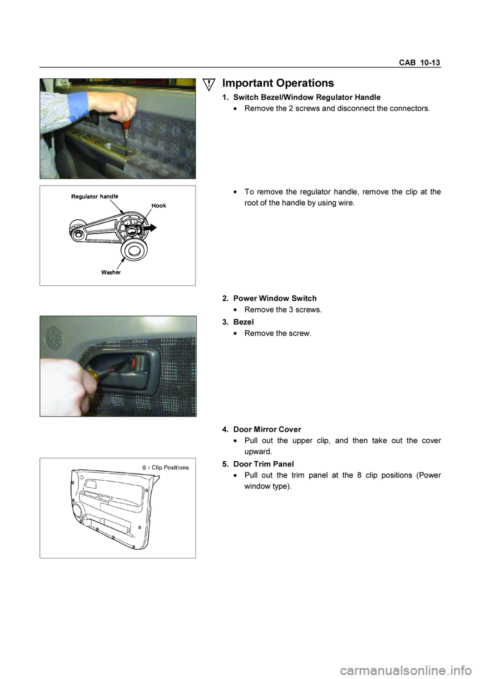 ISUZU TF SERIES 2004  Workshop Manual CAB  10-13 
  
 
Important Operations 
1.  Switch Bezel/Window Regulator Handle 

  Remove the 2 screws and disconnect the connectors. 
 
  
 
 
  To remove the regulator handle, remove the clip at 