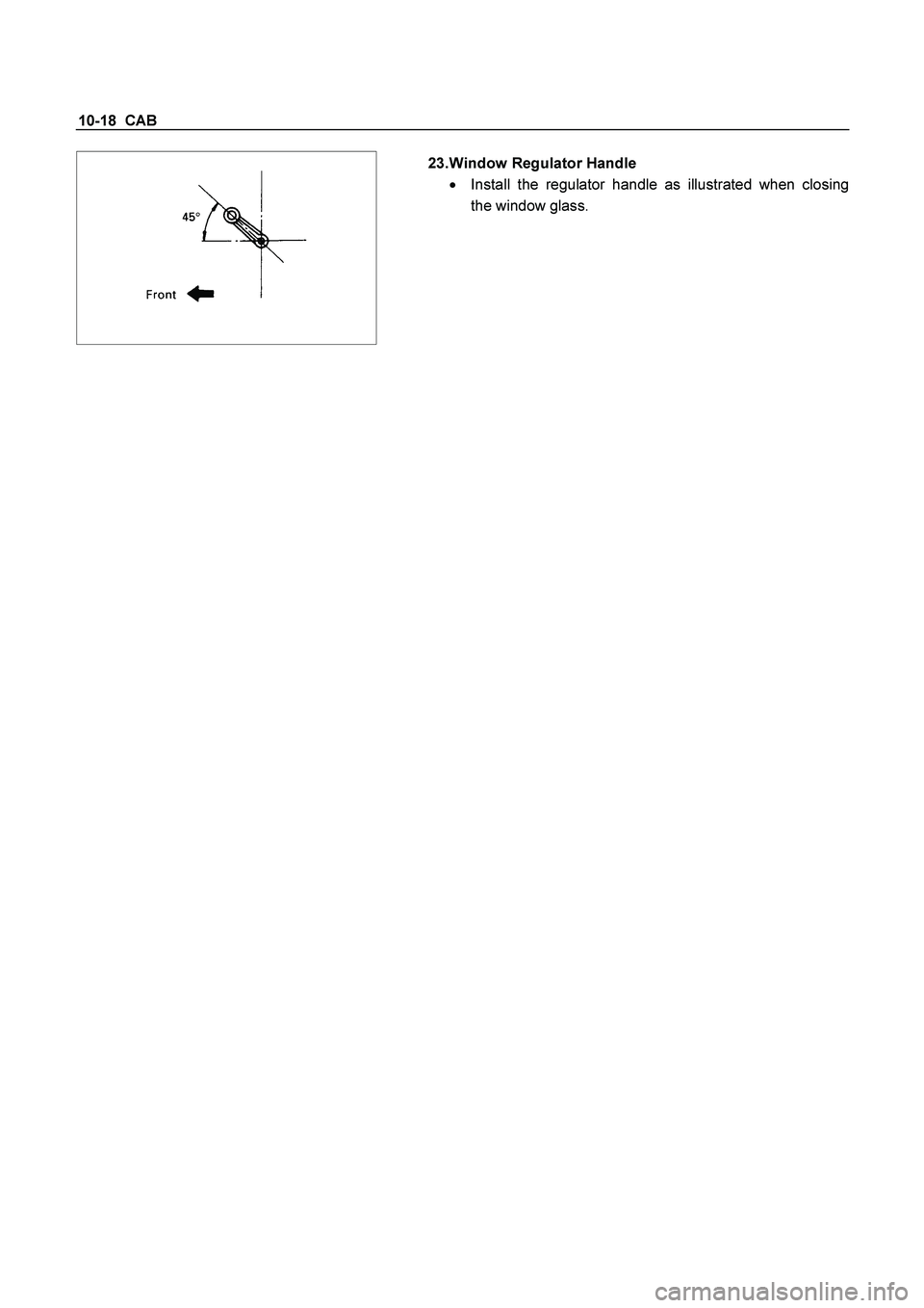 ISUZU TF SERIES 2004  Workshop Manual 10-18  CAB 
  
 
 23. Window Regulator Handle 
  Install the regulator handle as illustrated when closing 
the window glass. 
  