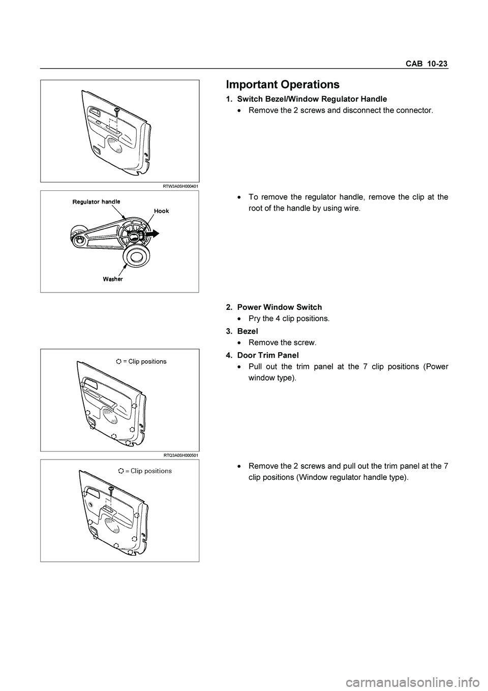 ISUZU TF SERIES 2004  Workshop Manual CAB  10-23 
 RTW3A0SH000401 
 Important Operations 
1.  Switch Bezel/Window Regulator Handle 

  Remove the 2 screws and disconnect the connector. 
  
 

  To remove the regulator handle, remove the