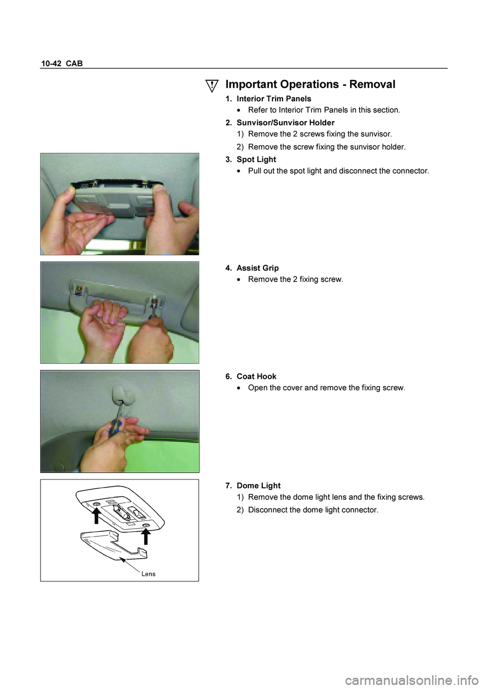 ISUZU TF SERIES 2004  Workshop Manual 10-42  CAB 
 Important Operations - Removal 
1. Interior Trim Panels 

  Refer to Interior Trim Panels in this section. 
 
 
 
2. Sunvisor/Sunvisor Holder 
1)  Remove the 2 screws fixing the sunvisor
