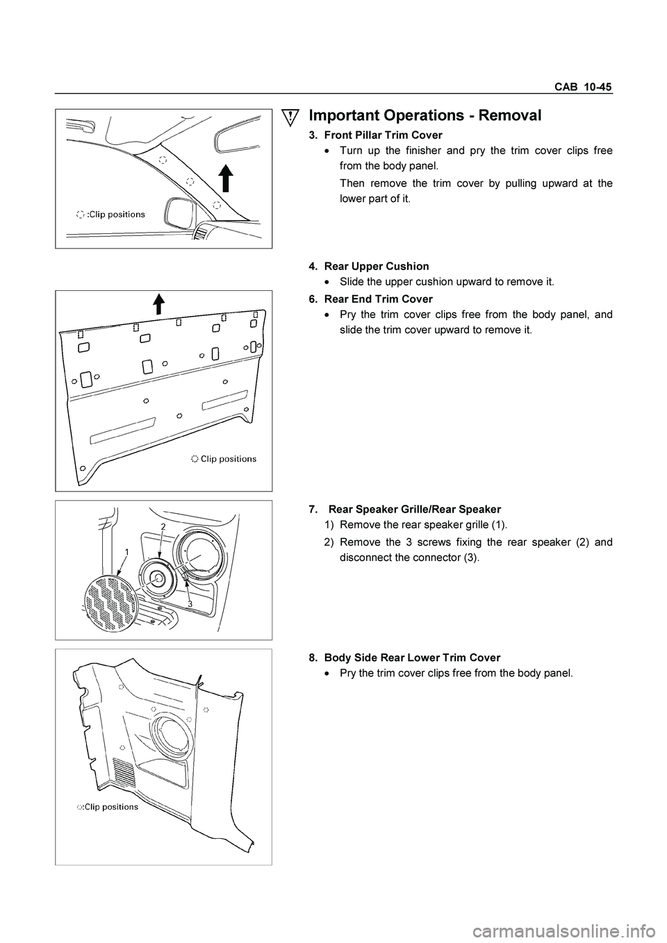 ISUZU TF SERIES 2004  Workshop Manual CAB  10-45 
 
   
Important Operations - Removal 
3.  Front Pillar Trim Cover 

  Turn up the finisher and pry the trim cover clips free 
from the body panel. 
  Then remove the trim cover by pulling