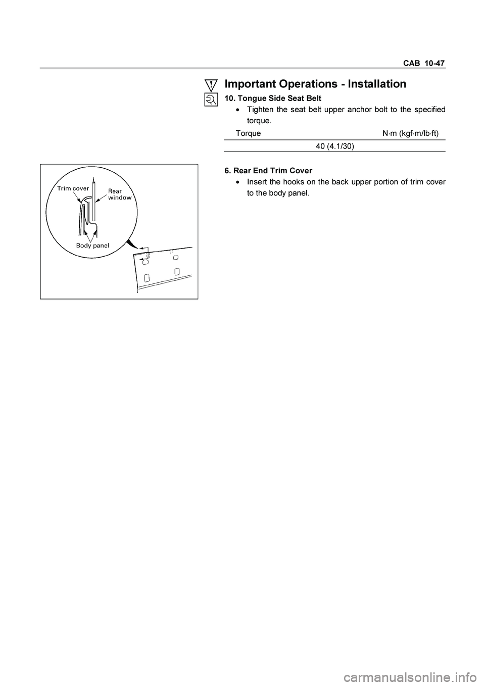 ISUZU TF SERIES 2004 User Guide CAB  10-47 
 Important Operations - Installation 
10. Tongue Side Seat Belt 

  Tighten the seat belt upper anchor bolt to the specified 
torque. 
Torque N
m (kgf
m/lb
ft)
40 (4.1/30) 
 
 
   
 
6