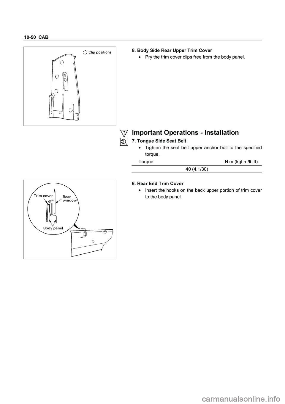ISUZU TF SERIES 2004 User Guide 10-50  CAB 
 
   
 
8. Body Side Rear Upper Trim Cover 
  Pry the trim cover clips free from the body panel. 
 
Important Operations - Installation 
7. Tongue Side Seat Belt 

  Tighten the seat bel