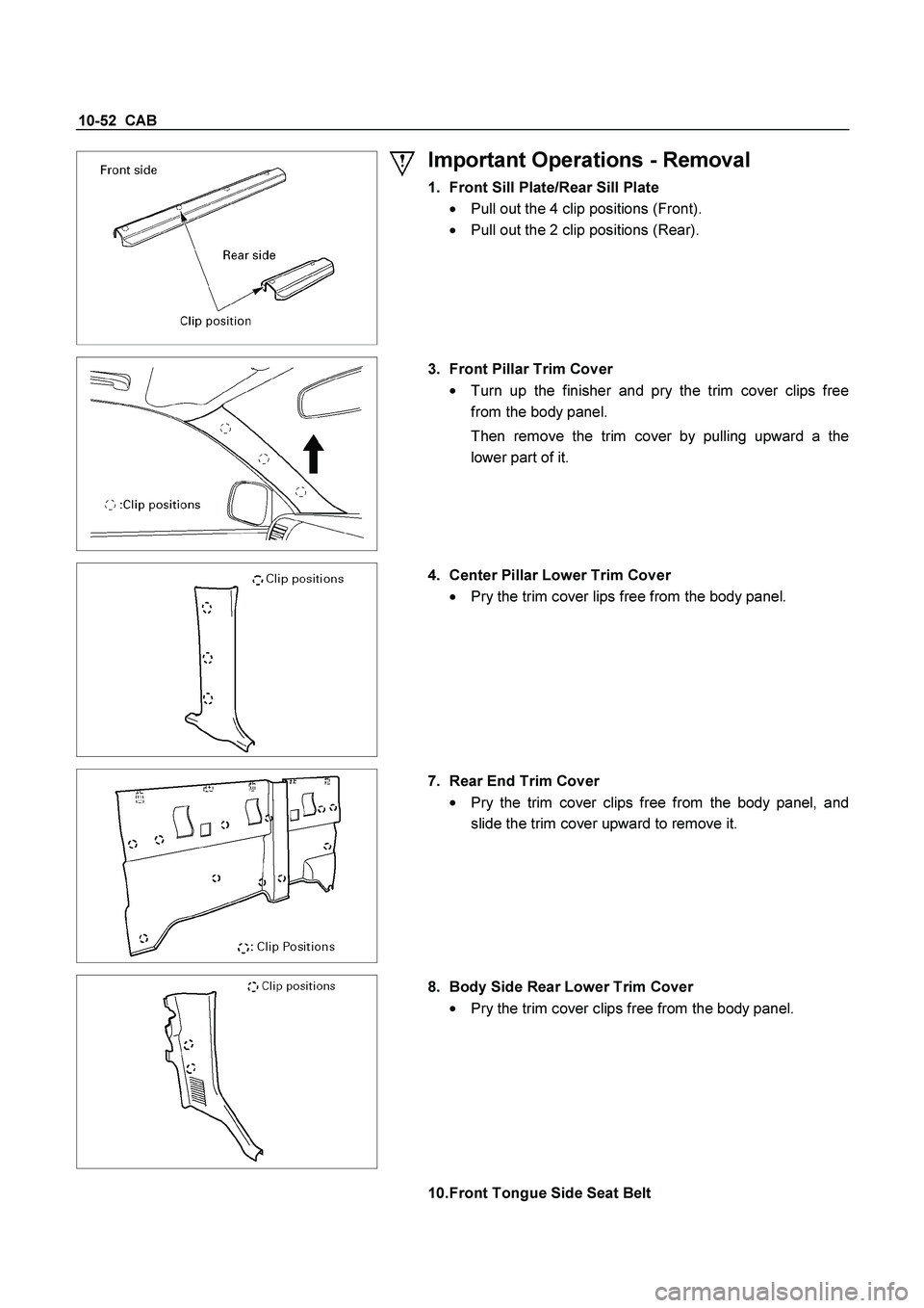 ISUZU TF SERIES 2004 Owners Manual 10-52  CAB 
  
 
Important Operations - Removal 
1.  Front Sill Plate/Rear Sill Plate
 

  Pull out the 4 clip positions (Front). 

  Pull out the 2 clip positions (Rear). 
 
  
 
3.  Front Pillar T