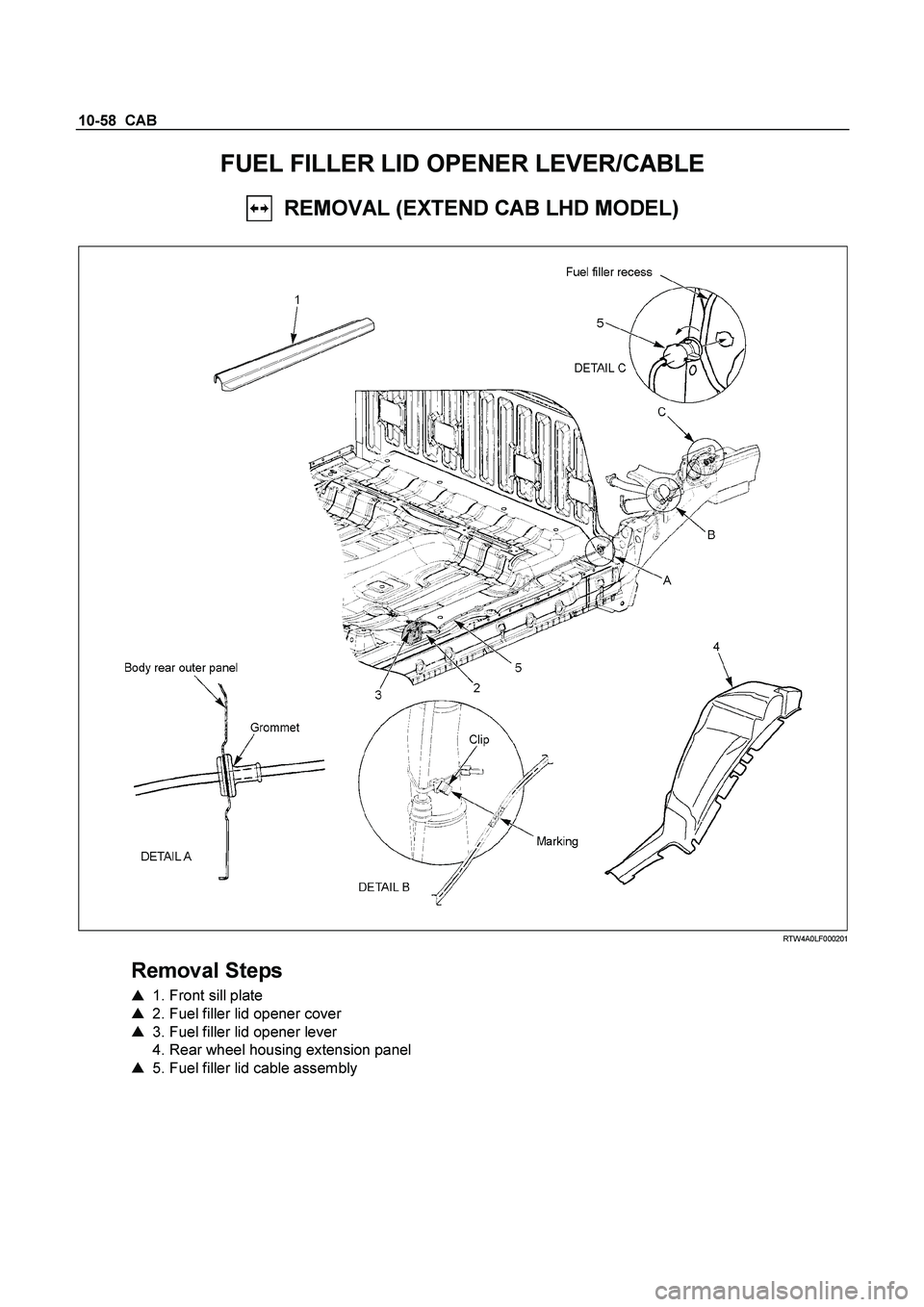 ISUZU TF SERIES 2004  Workshop Manual 10-58  CAB 
FUEL FILLER LID OPENER LEVER/CABLE 
  REMOVAL (EXTEND CAB LHD MODEL) 
 
  
 
 RTW4A0LF000201 
 
Removal Steps 
   1. Front sill plate   
    2. Fuel filler lid opener cover   
    3. Fu