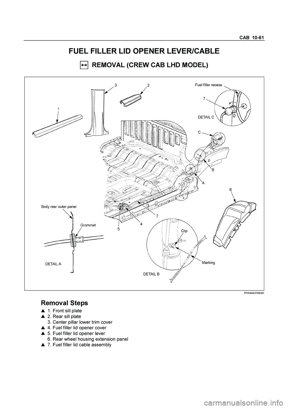 ISUZU TF SERIES 2004  Workshop Manual CAB  10-61 
FUEL FILLER LID OPENER LEVER/CABLE 
  REMOVAL (CREW CAB LHD MODEL) 
 
  
 
 RTW4A0LF000301 
 
Removal Steps 
   1. Front sill plate  
    2. Rear sill plate  
  3. Center pillar lower tr