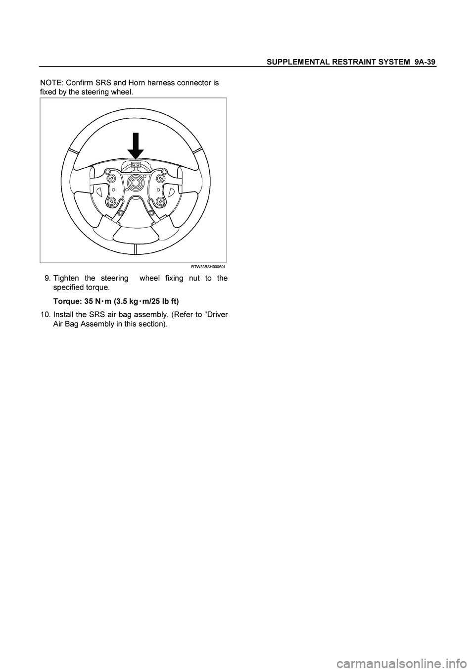 ISUZU TF SERIES 2004  Workshop Manual SUPPLEMENTAL RESTRAINT SYSTEM  9A-39
 
NOTE: Confirm SRS and Horn harness connector is 
fixed by the steering wheel. 
RTW33BSH000601
 9. Tighten the steering  wheel fixing nut to the 
specified torque