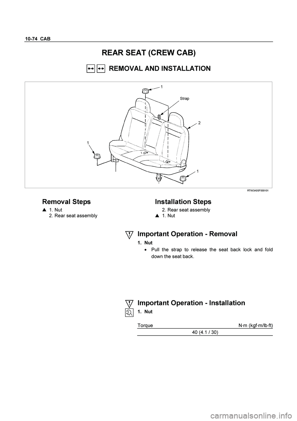 ISUZU TF SERIES 2004  Workshop Manual 10-74  CAB 
REAR SEAT (CREW CAB) 
   REMOVAL AND INSTALLATION 
 
 RTW3A0SF000101 
 
Removal Steps   
  1. Nut  
  2. Rear seat assembly 
    
Installation Steps 
  2. Rear seat assembly  
   1. Nut 