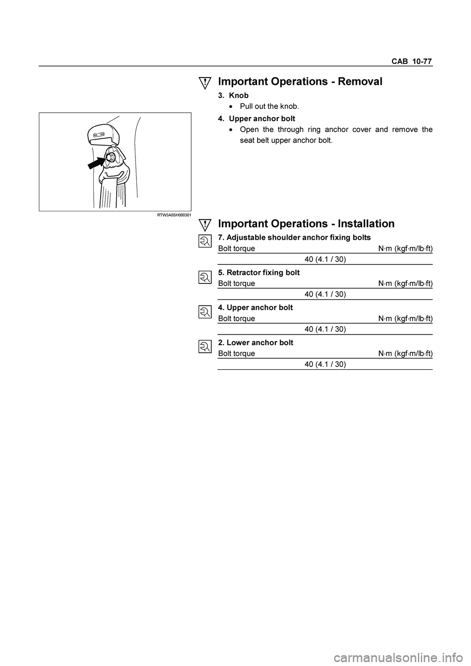 ISUZU TF SERIES 2004 Owners Manual CAB  10-77 
 
  
Important Operations - Removal 
3. Knob 

  Pull out the knob. 
 RTW3A0SH000301 
 
4.  Upper anchor bolt 

  Open the through ring anchor cover and remove the 
seat belt upper ancho