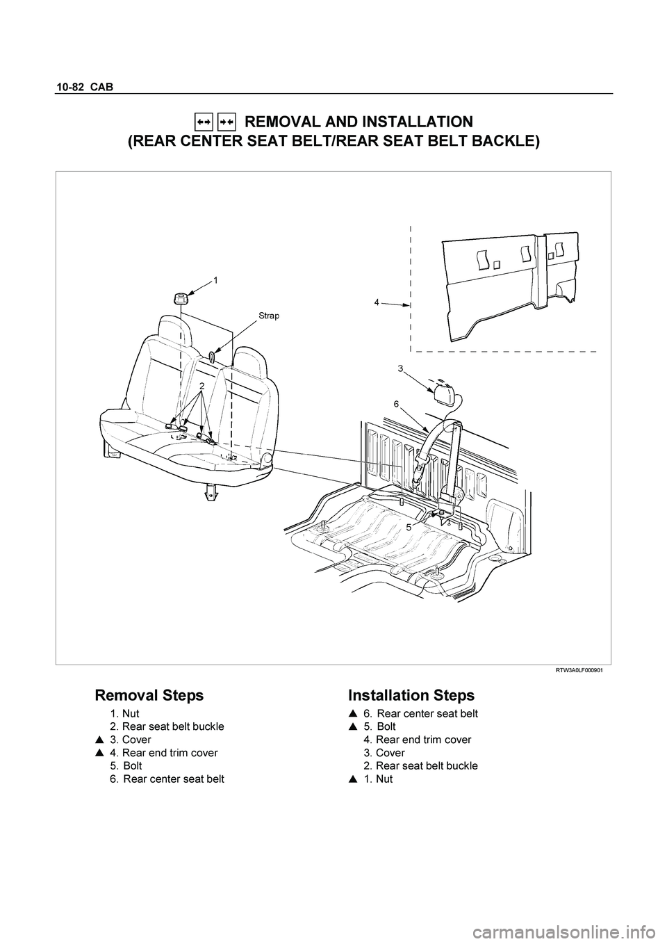 ISUZU TF SERIES 2004 Owners Guide 10-82  CAB 
   REMOVAL AND INSTALLATION  
(REAR CENTER SEAT BELT/REAR SEAT BELT BACKLE) 
 
 RTW3A0LF000901 
 
Removal Steps 
 1. Nut  
  2. Rear seat belt buckle 
   3. Cover  
    4. Rear end trim 