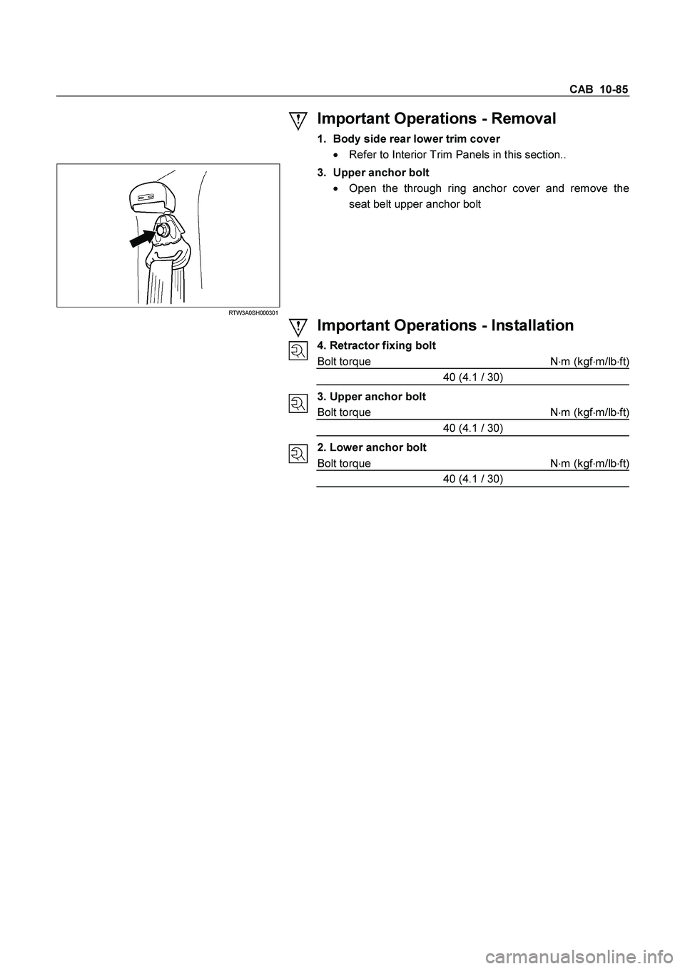 ISUZU TF SERIES 2004 Owners Guide CAB  10-85 
 Important Operations - Removal 
1.
 Body side rear lower trim cover
 

  Refer to Interior Trim Panels in this section.. 
 RTW3A0SH000301 
 
3.  Upper anchor bolt 

  Open the through r