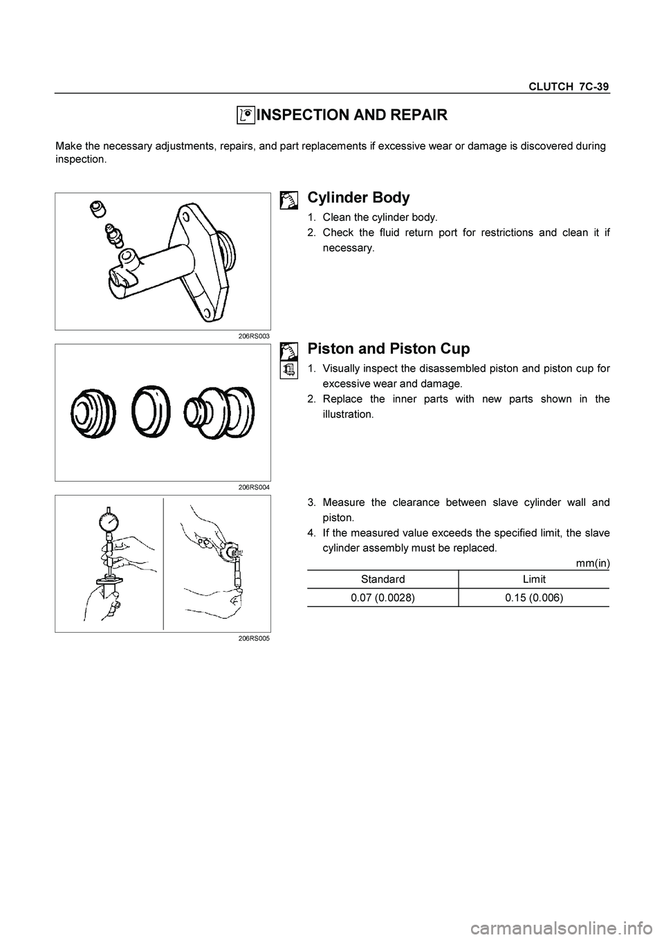 ISUZU TF SERIES 2004 Owners Guide CLUTCH  7C-39 
 INSPECTION AND REPAIR 
 
Make the necessary adjustments, repairs, and part replacements if excessive wear or damage is discovered during 
inspection. 
 
 
 206RS003 
Cylinder Body 
1. 