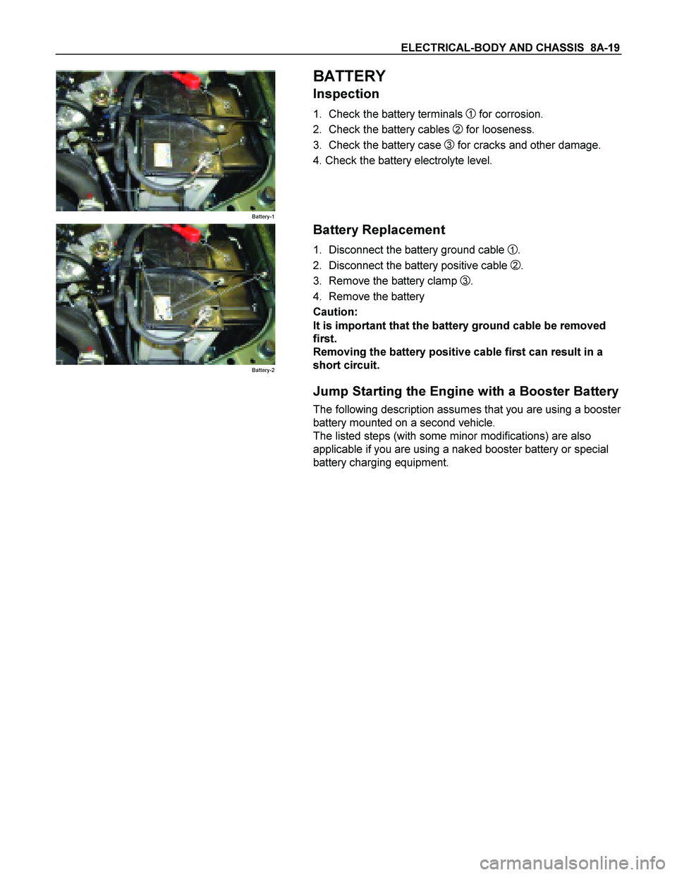 ISUZU TF SERIES 2004  Workshop Manual ELECTRICAL-BODY AND CHASSIS  8A-19 
Battery-1 
 
 BATTERY 
Inspection 
1.  Check the battery terminals 1 for corrosion. 
2.  Check the battery cables 
2 for looseness. 
3.  Check the battery case 
3 f
