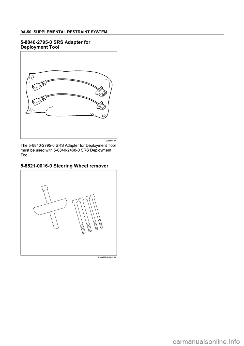 ISUZU TF SERIES 2004 Repair Manual 9A-50  SUPPLEMENTAL RESTRAINT SYSTEM
 
5-8840-2795-0 SRS Adapter for 
Deployment Tool 
901RW107
The 5-8840-2795-0 SRS Adapter for Deployment Tool 
must be used with 5-8840-2468-0 SRS Deployment 
Tool.
