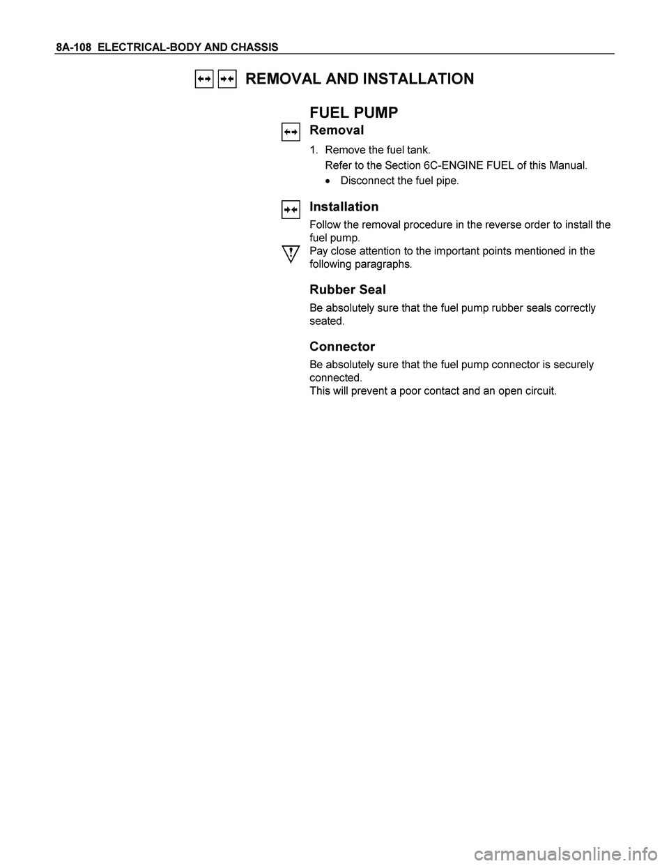 ISUZU TF SERIES 2004  Workshop Manual 8A-108  ELECTRICAL-BODY AND CHASSIS 
   REMOVAL AND INSTALLATION 
 
  
FUEL PUMP 
Removal 
1.  Remove the fuel tank. 
  Refer to the Section 6C-ENGINE FUEL of this Manual. 
  Disconnect the fuel pipe