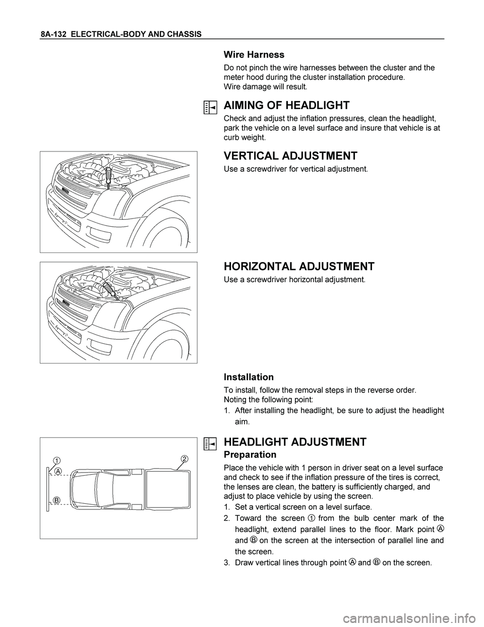 ISUZU TF SERIES 2004  Workshop Manual 8A-132  ELECTRICAL-BODY AND CHASSIS 
 
  Wire Harness 
Do not pinch the wire harnesses between the cluster and the 
meter hood during the cluster installation procedure. 
Wire damage will result.  
 
